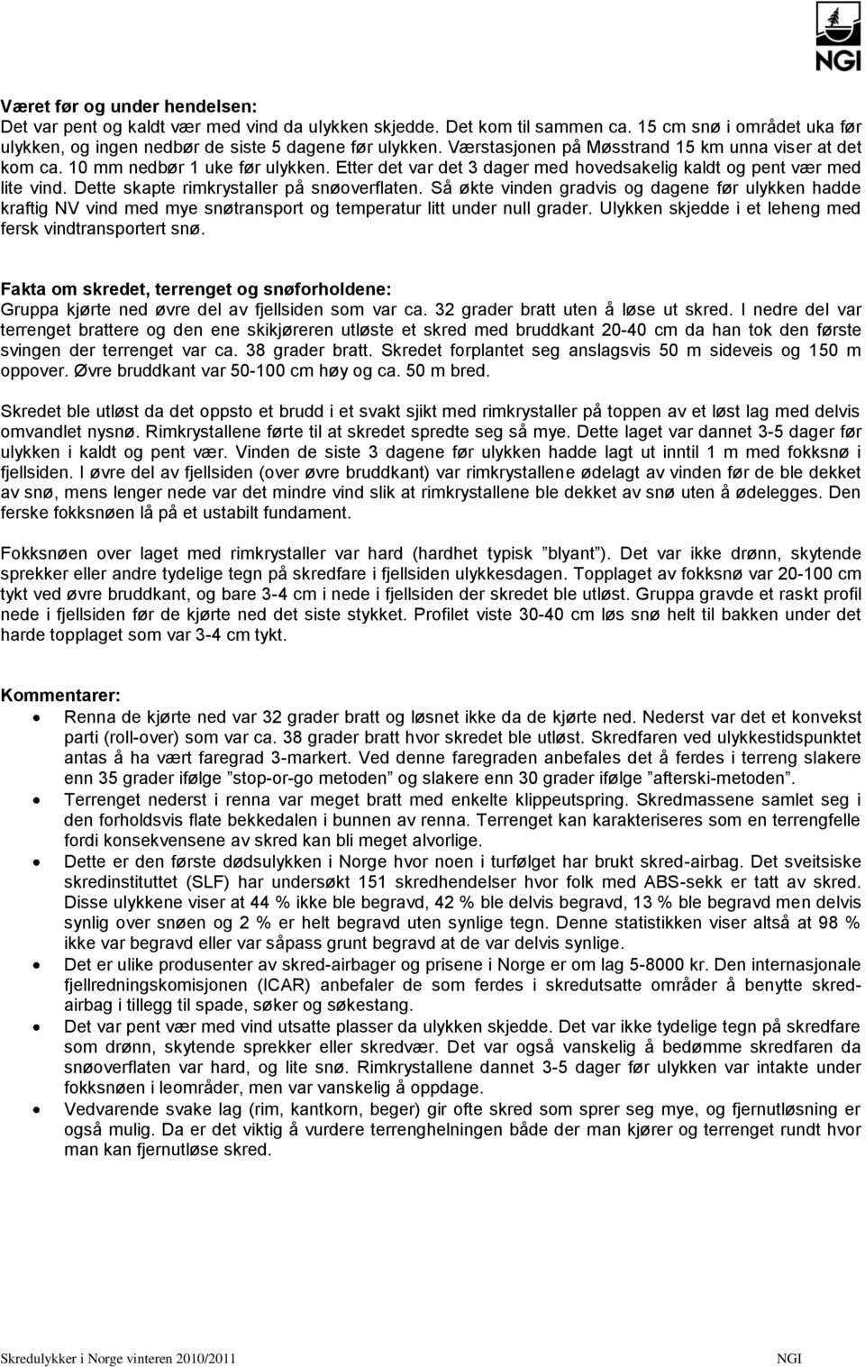 Dette skapte rimkrystaller på snøoverflaten. Så økte vinden gradvis og dagene før ulykken hadde kraftig NV vind med mye snøtransport og temperatur litt under null grader.