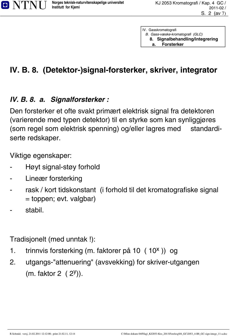 Signalforsterker : Den forsterker et ofte svakt primært elektrisk signal fra detektoren (varierende med typen detektor) til en styrke som kan synliggjøres (som regel som elektrisk spenning)