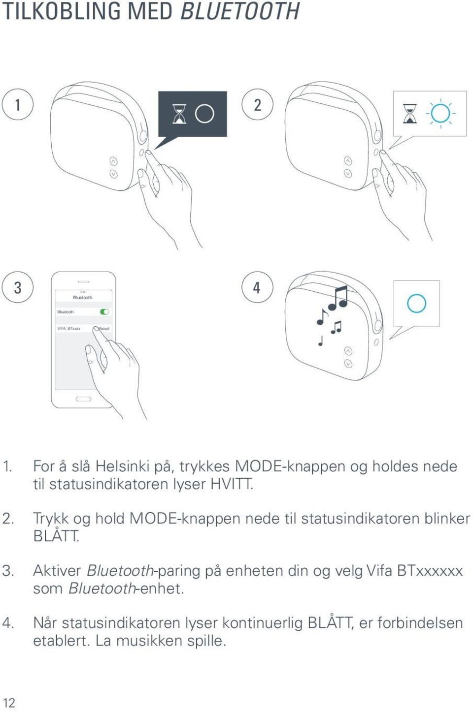 Trykk og hold MODE-knappen nede til statusindikatoren blinker BLÅTT. 3.