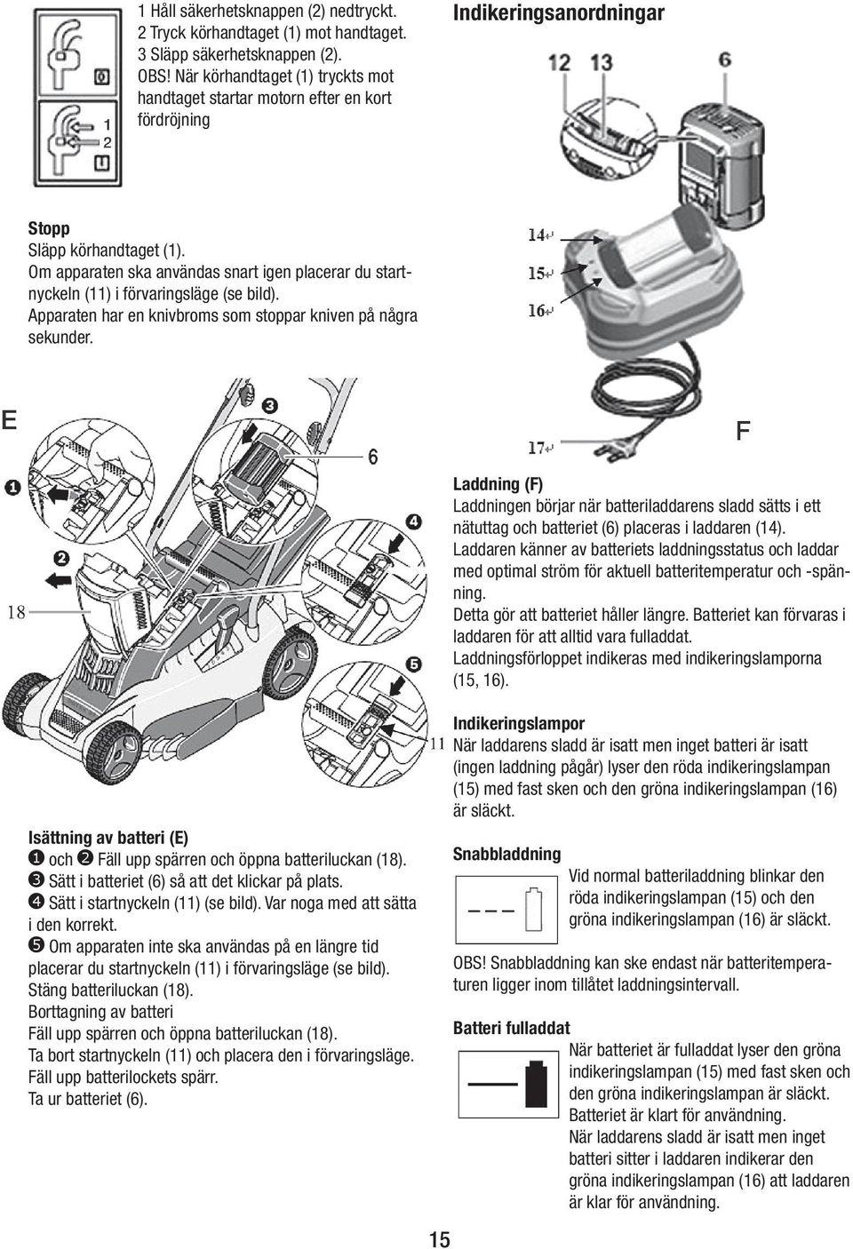 Om apparaten ska användas snart igen placerar du startnyckeln (11) i förvaringsläge (se bild). Apparaten har en knivbroms som stoppar kniven på några sekunder.