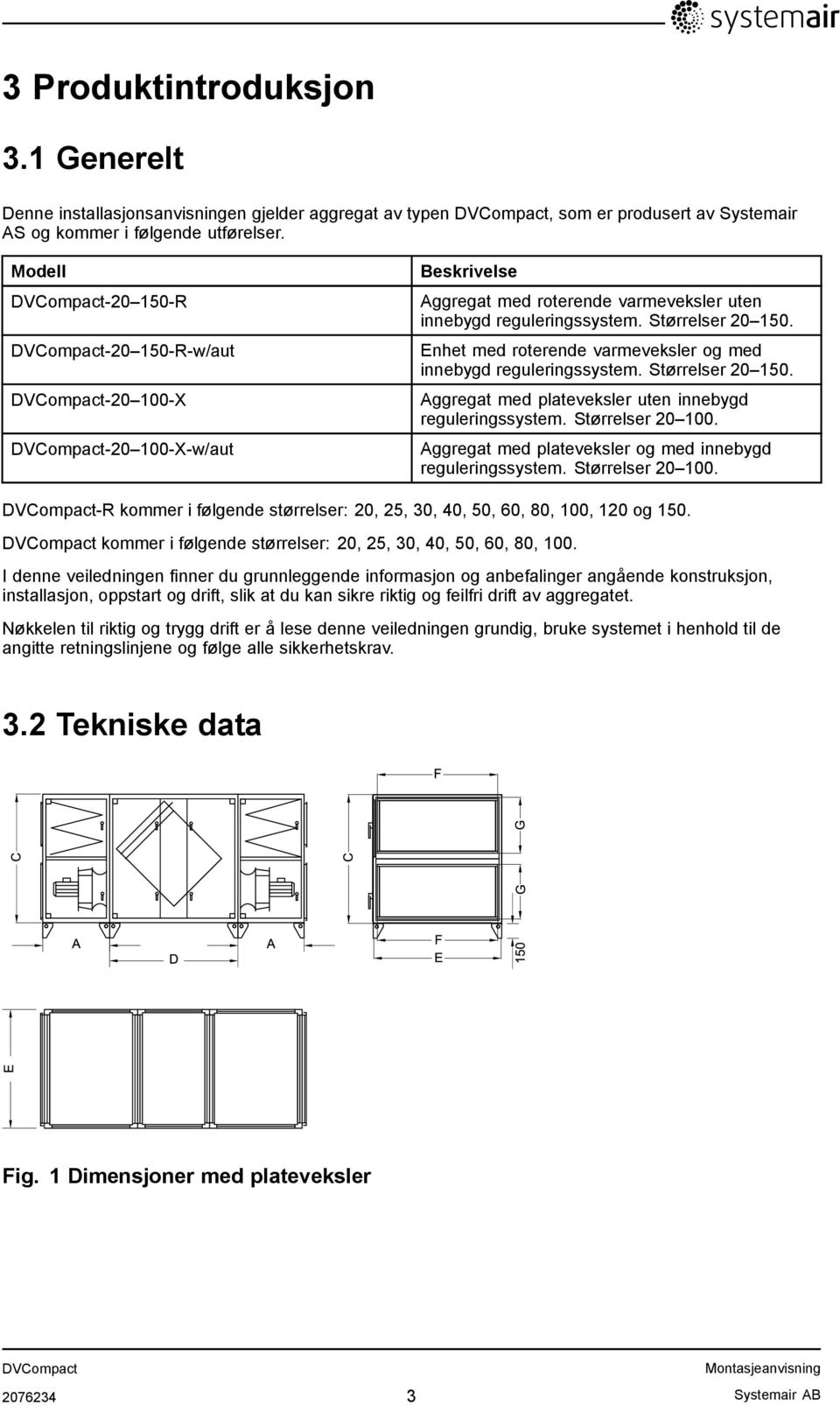 Enhet med roterende varmeveksler og med innebygd reguleringssystem. Størrelser 20 150. Aggregat med plateveksler uten innebygd reguleringssystem. Størrelser 20 100.