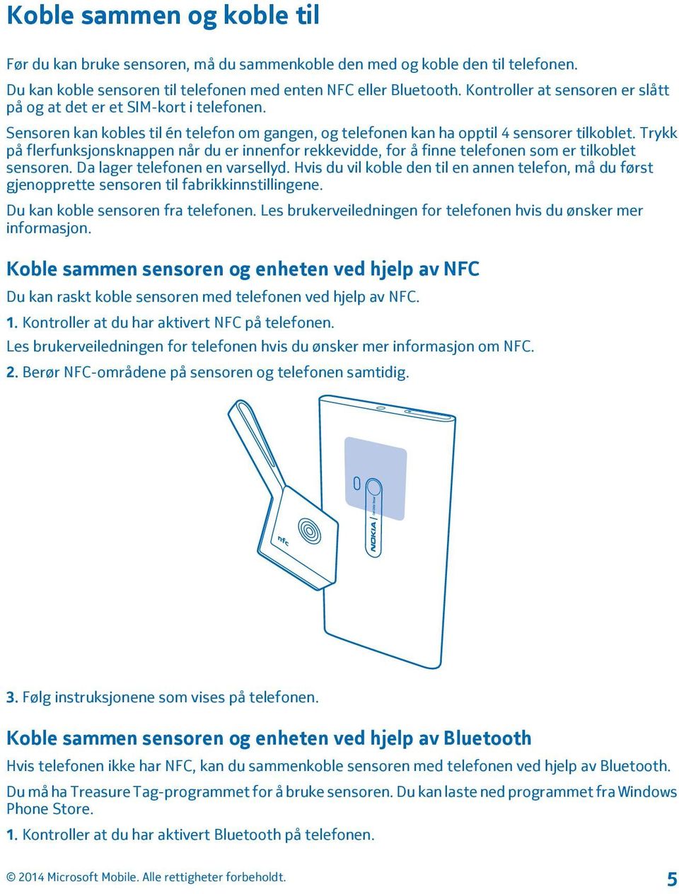 Trykk på flerfunksjonsknappen når du er innenfor rekkevidde, for å finne telefonen som er tilkoblet sensoren. Da lager telefonen en varsellyd.