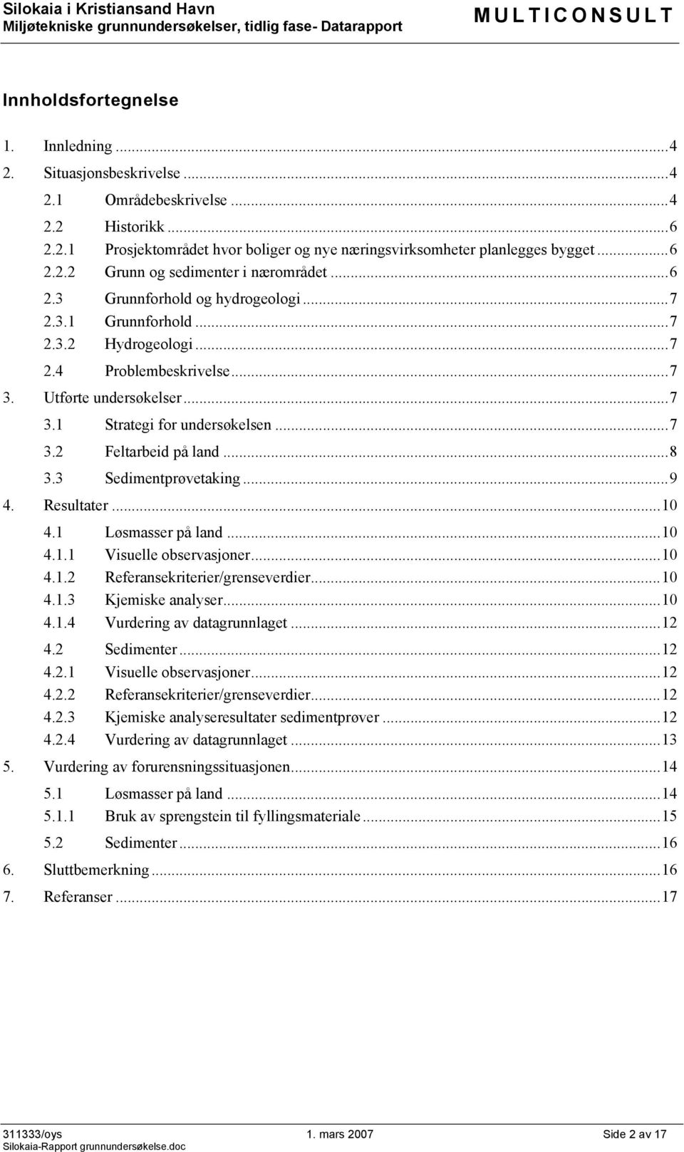 ..7 3.2 Feltarbeid på land...8 3.3 Sedimentprøvetaking...9 4. Resultater...10 4.1 Løsmasser på land...10 4.1.1 Visuelle observasjoner...10 4.1.2 Referansekriterier/grenseverdier...10 4.1.3 Kjemiske analyser.