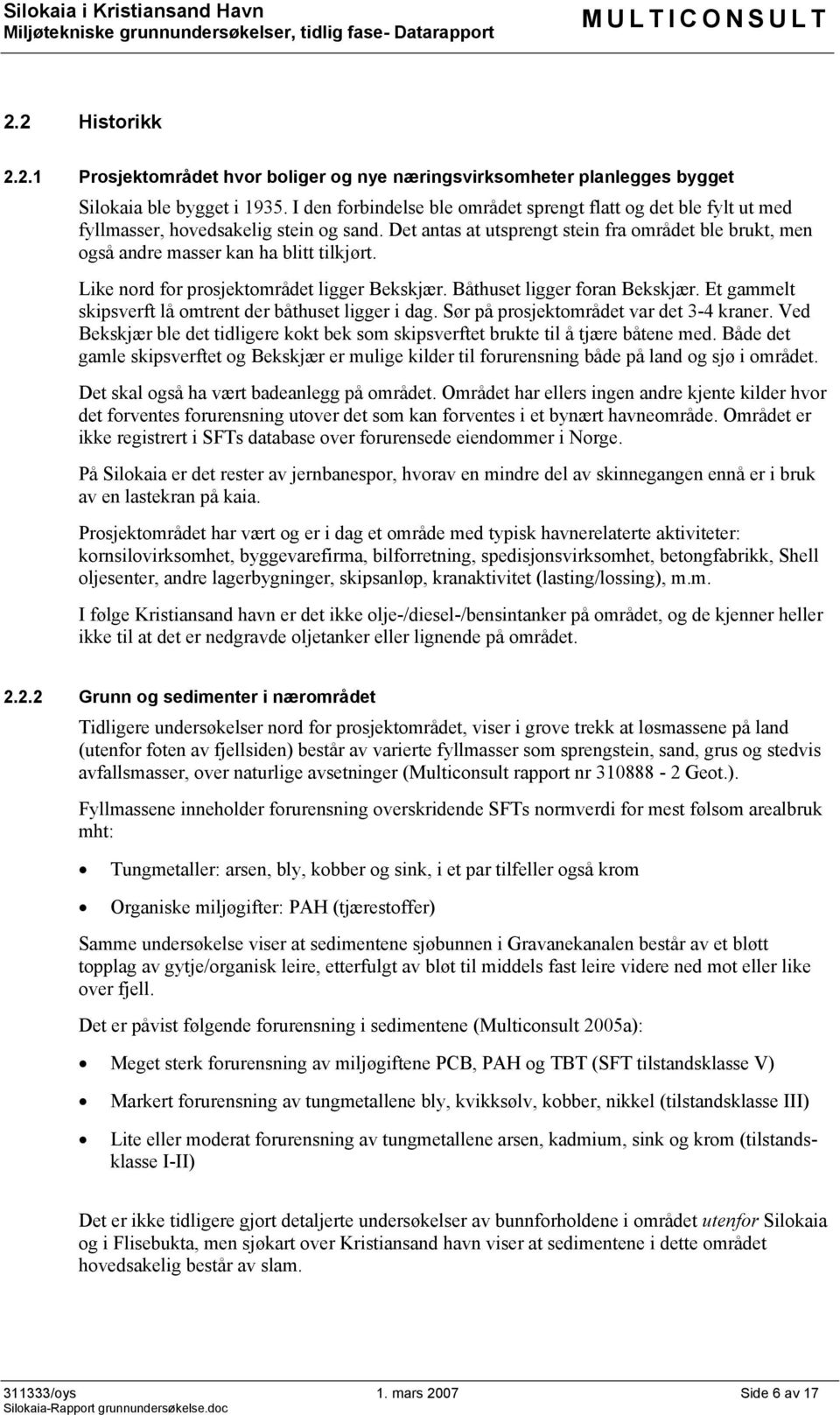 Det antas at utsprengt stein fra området ble brukt, men også andre masser kan ha blitt tilkjørt. Like nord for prosjektområdet ligger Bekskjær. Båthuset ligger foran Bekskjær.