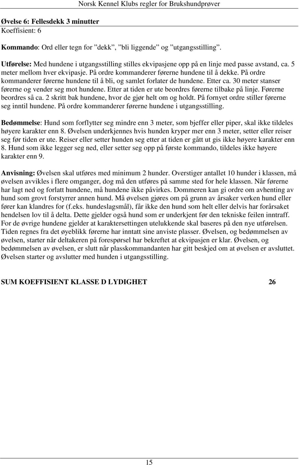 På ordre kommanderer førerne hundene til å bli, og samlet forlater de hundene. Etter ca. 30 meter stanser førerne og vender seg mot hundene. Etter at tiden er ute beordres førerne tilbake på linje.