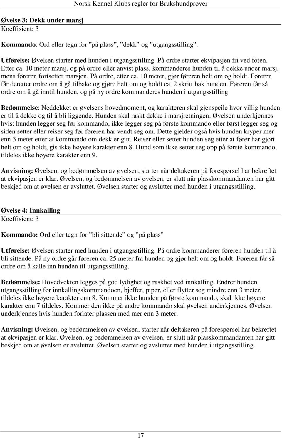 10 meter marsj, og på ordre eller anvist plass, kommanderes hunden til å dekke under marsj, mens føreren fortsetter marsjen. På ordre, etter ca. 10 meter, gjør føreren helt om og holdt.