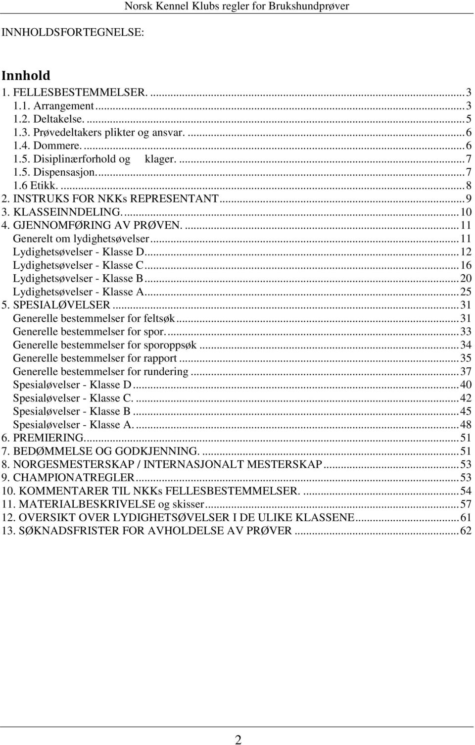 ... 11 Generelt om lydighetsøvelser... 11 Lydighetsøvelser - Klasse D... 12 Lydighetsøvelser - Klasse C... 16 Lydighetsøvelser - Klasse B... 20 Lydighetsøvelser - Klasse A... 25 5. SPESIALØVELSER.