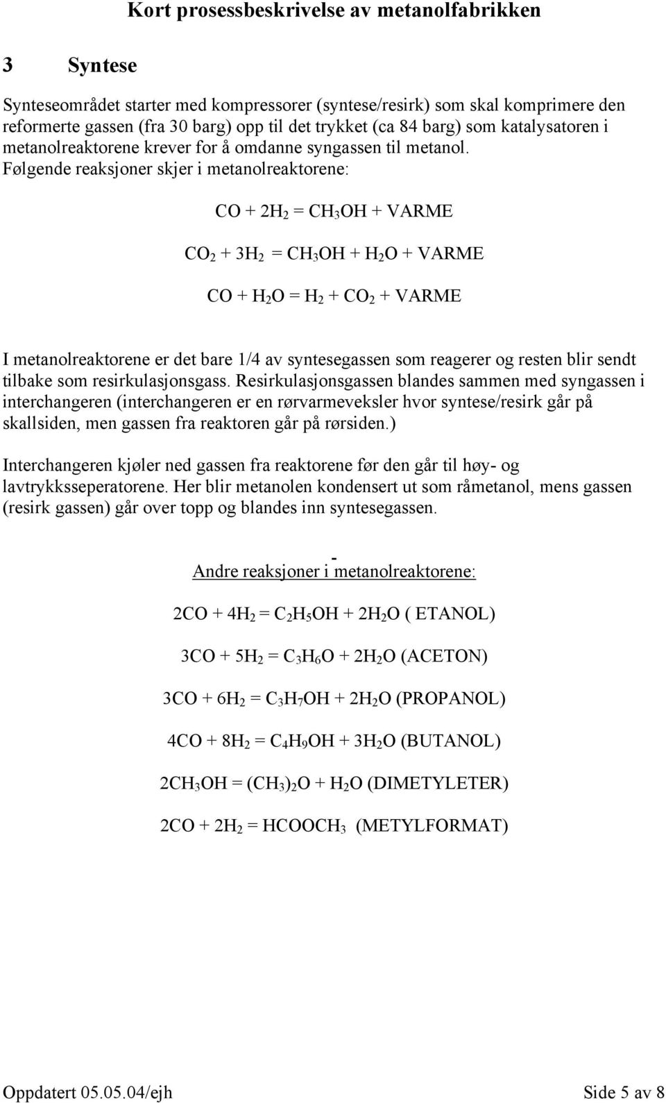 Følgende reaksjoner skjer i metanolreaktorene: CO + 2H 2 = CH 3 OH + VARME CO 2 + 3H 2 = CH 3 OH + H 2 O + VARME CO + H 2 O = H 2 + CO 2 + VARME I metanolreaktorene er det bare 1/4 av syntesegassen