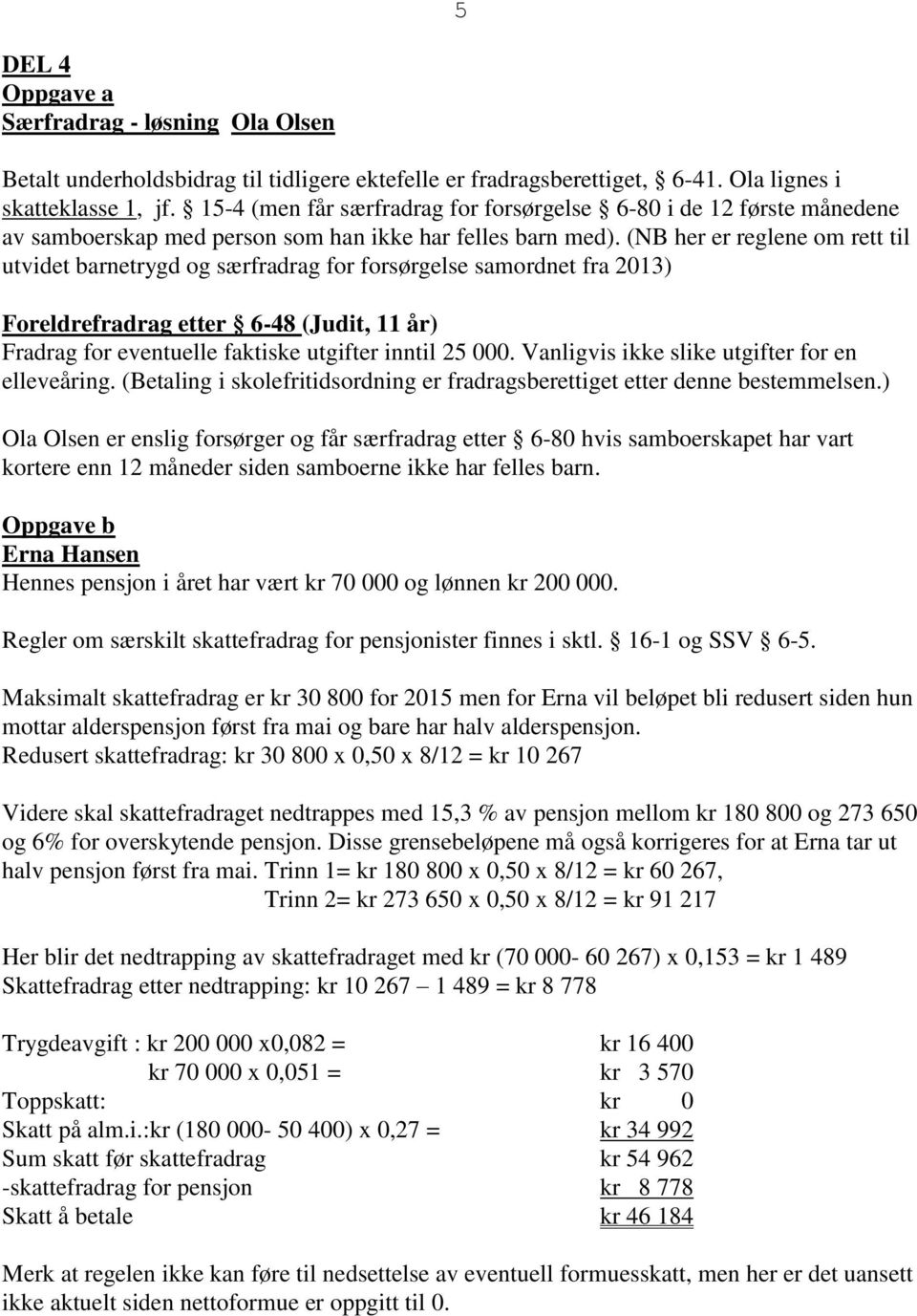 (NB her er reglene om rett til utvidet barnetrygd og særfradrag for forsørgelse samordnet fra 2013) Foreldrefradrag etter 6-48 (Judit, 11 år) Fradrag for eventuelle faktiske utgifter inntil 25 000.