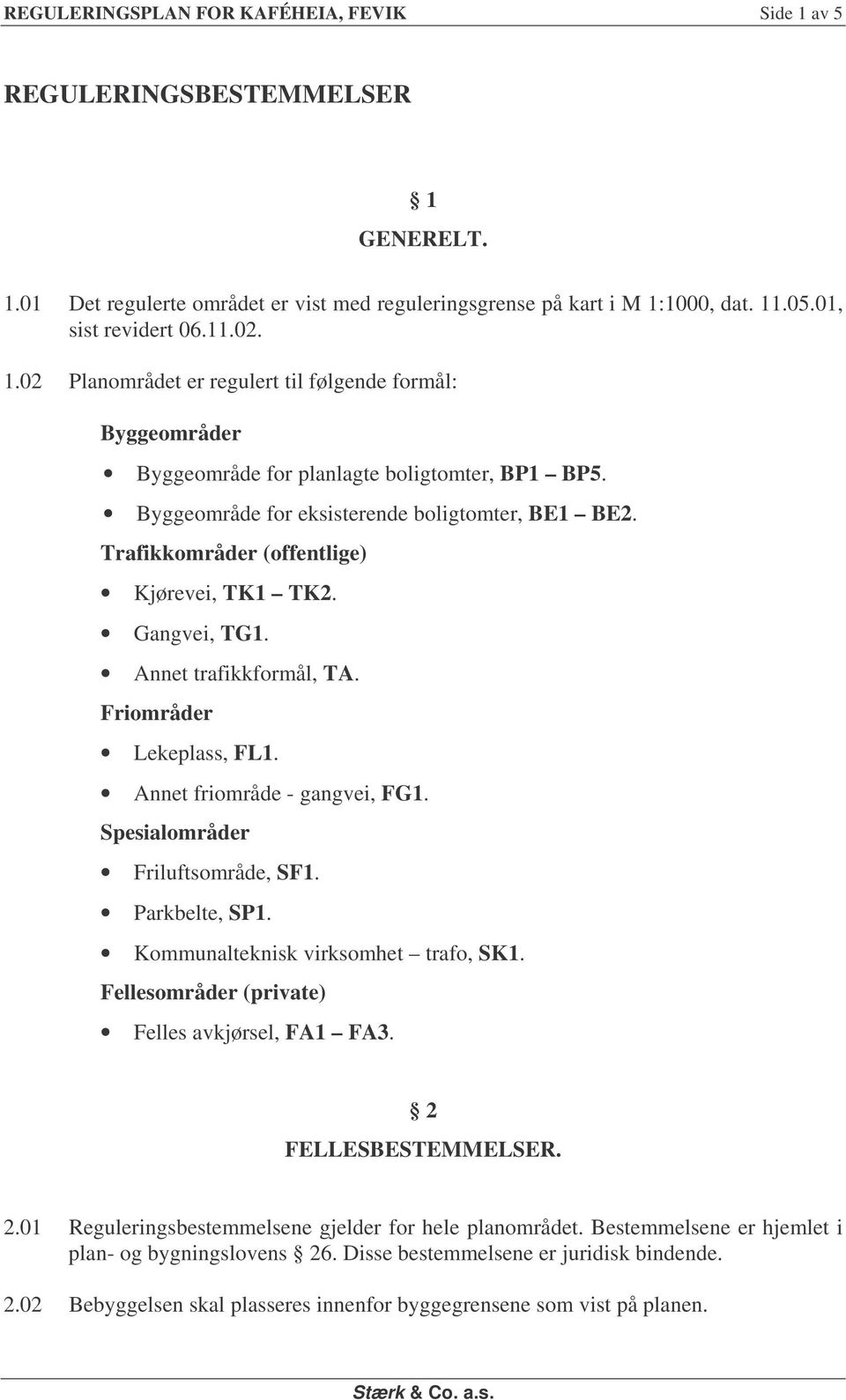 Trafikkområder (offentlige) Kjørevei, TK1 TK2. Gangvei, TG1. Annet trafikkformål, TA. Friområder Lekeplass, FL1. Annet friområde - gangvei, FG1. Spesialområder Friluftsområde, SF1. Parkbelte, SP1.