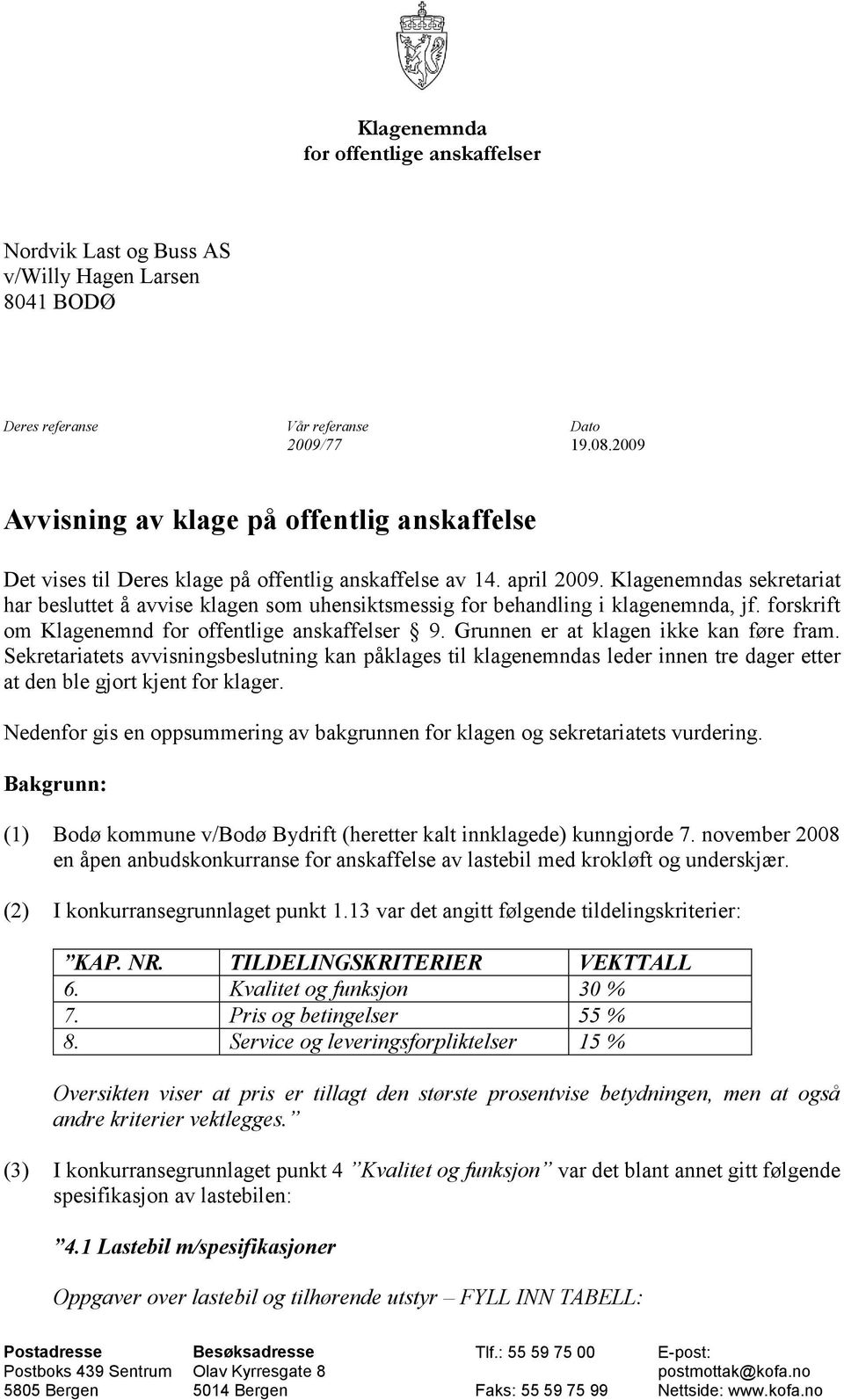 Klagenemndas sekretariat har besluttet å avvise klagen som uhensiktsmessig for behandling i klagenemnda, jf. forskrift om Klagenemnd for offentlige anskaffelser 9.