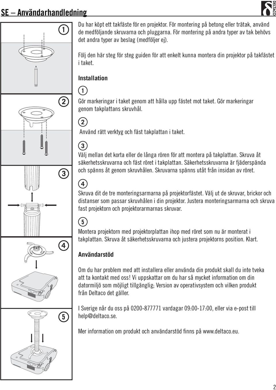 Installation Gör markeringar i taket genom att hålla upp fästet mot taket. Gör markeringar genom takplattans skruvhål. Använd rätt verktyg och fäst takplattan i taket.