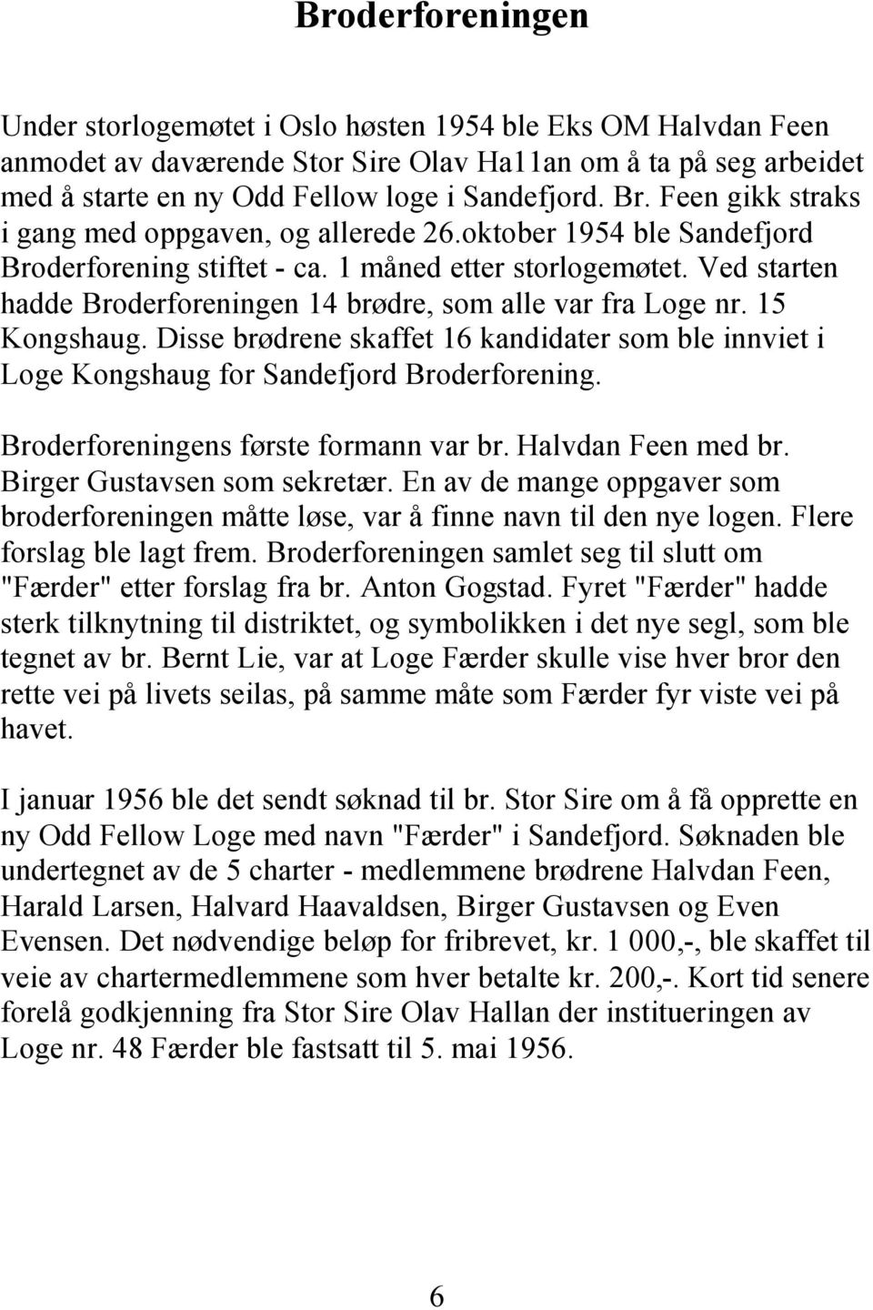 Ved starten hadde Broderforeningen 14 brødre, som alle var fra Loge nr. 15 Kongshaug. Disse brødrene skaffet 16 kandidater som ble innviet i Loge Kongshaug for Sandefjord Broderforening.