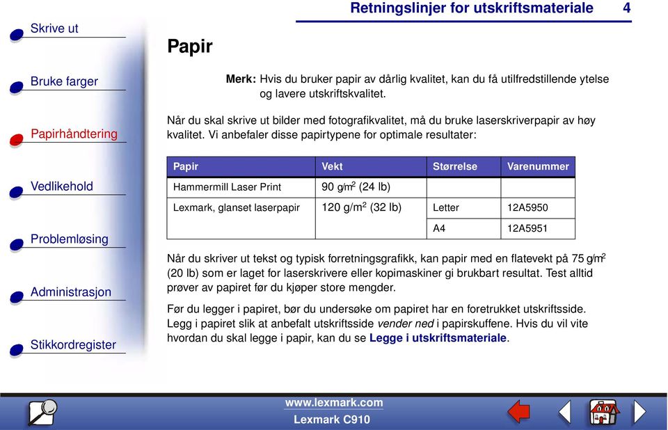 Vi anbefaler disse papirtypene for optimale resultater: Papir Vekt Størrelse Varenummer Hammermill Laser Print 90 g/m 2 (24 lb) Lexmark, glanset laserpapir 120 g/m 2 (32 lb) Letter 12A5950 Når du