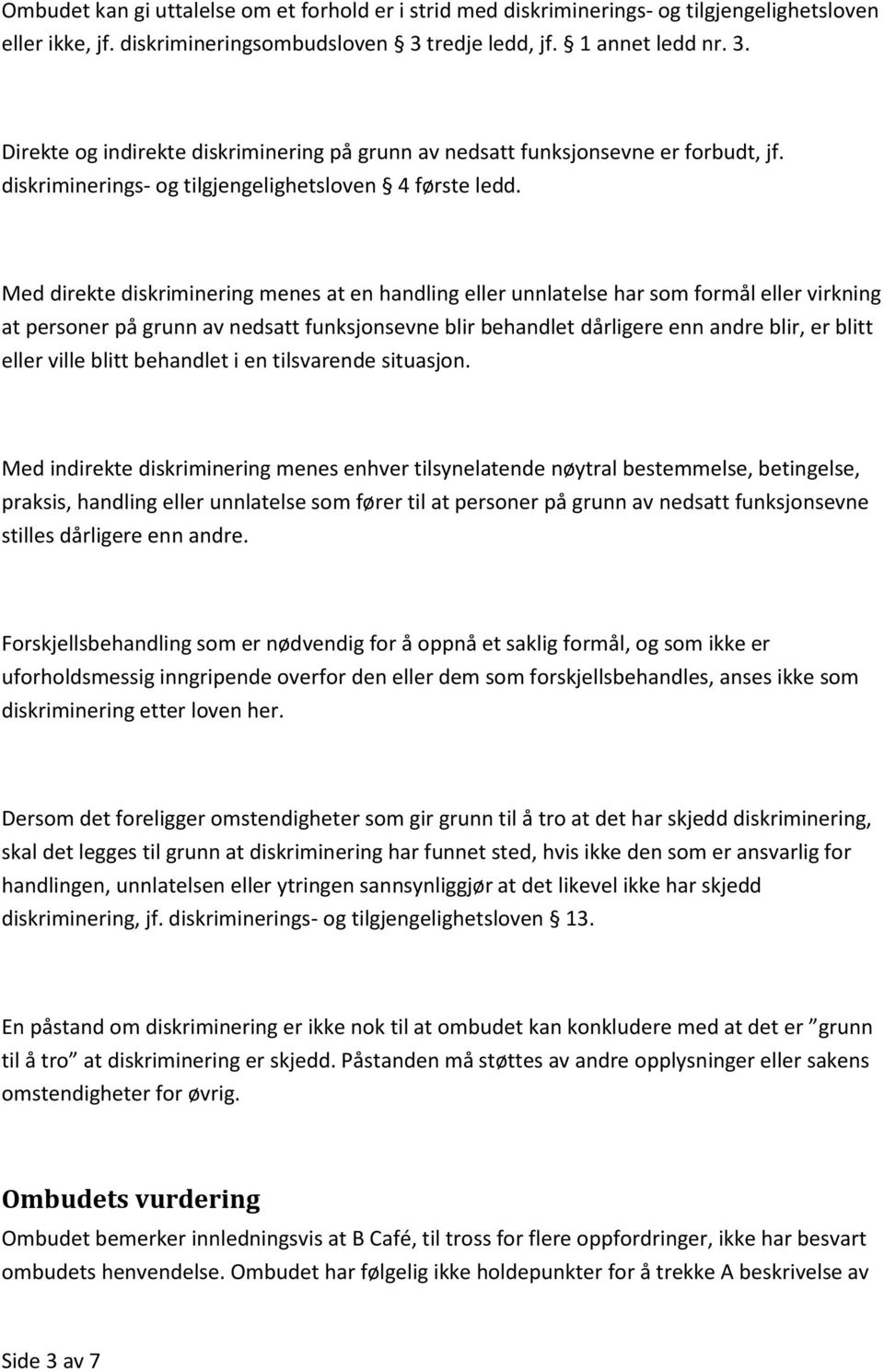 Med direkte diskriminering menes at en handling eller unnlatelse har som formål eller virkning at personer på grunn av nedsatt funksjonsevne blir behandlet dårligere enn andre blir, er blitt eller