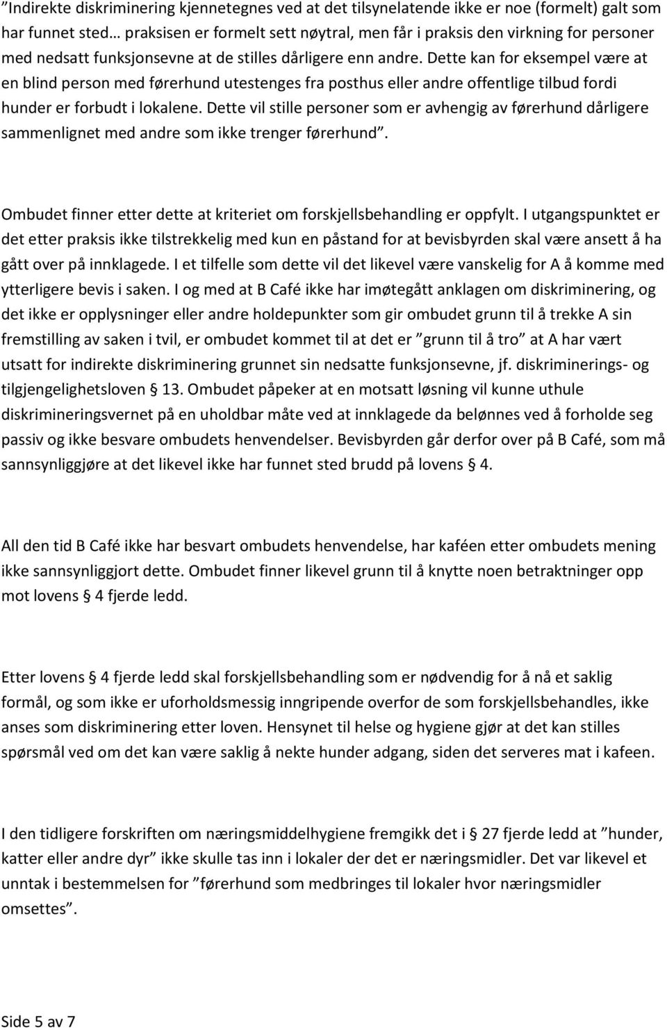 Dette kan for eksempel være at en blind person med førerhund utestenges fra posthus eller andre offentlige tilbud fordi hunder er forbudt i lokalene.