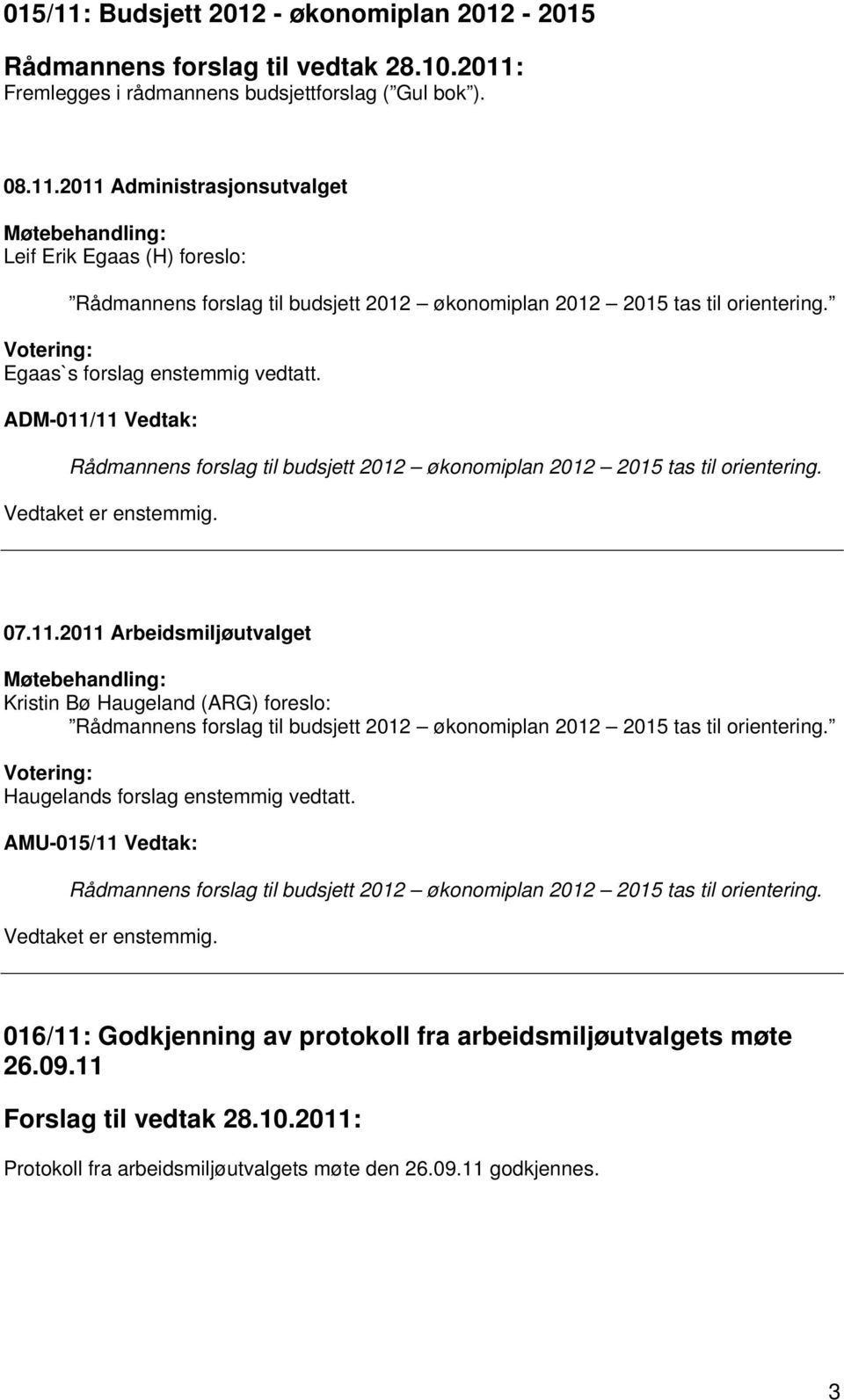 Votering: Haugelands forslag enstemmig vedtatt. AMU-015/11 Vedtak: Rådmannens forslag til budsjett 2012 økonomiplan 2012 2015 tas til orientering. Vedtaket er enstemmig.