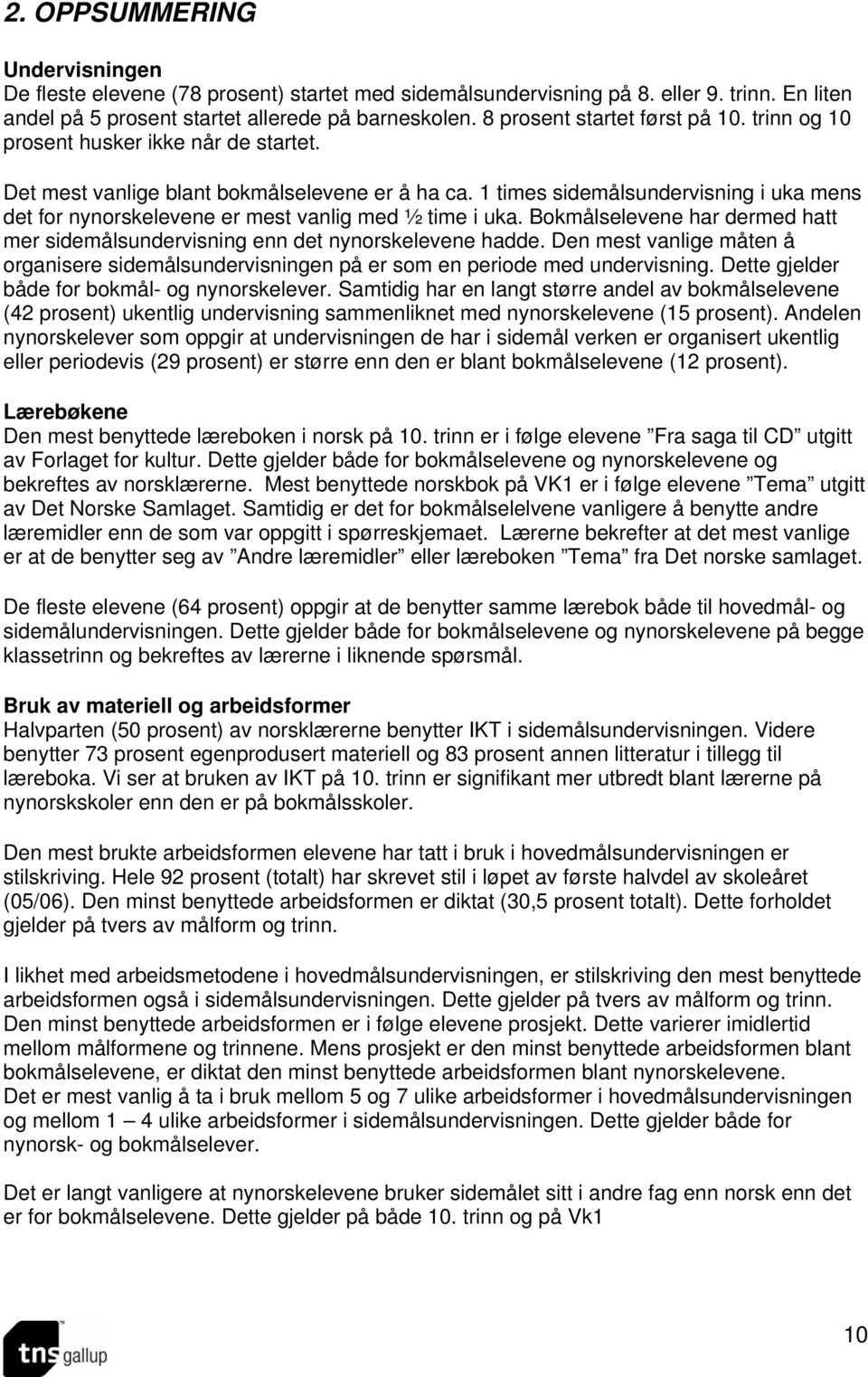 1 times sidemålsundervisning i uka mens det for nynorskelevene er mest vanlig med ½ time i uka. Bokmålselevene har dermed hatt mer sidemålsundervisning enn det nynorskelevene hadde.