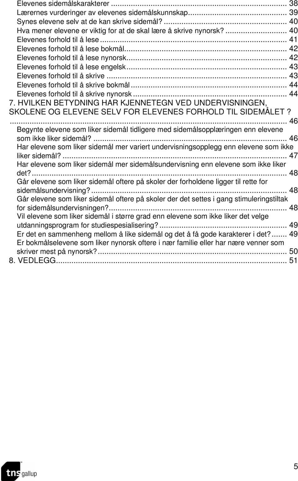 .. 42 Elevenes forhold til å lese engelsk... 43 Elevenes forhold til å skrive... 43 Elevenes forhold til å skrive bokmål... 44 Elevenes forhold til å skrive nynorsk... 44 7.