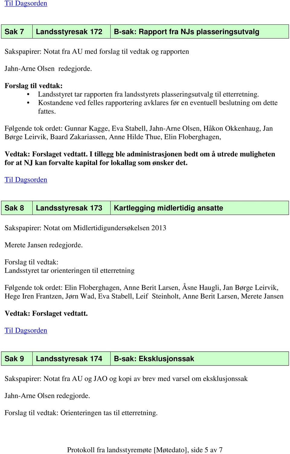 Følgende tok ordet: Gunnar Kagge, Eva Stabell, Jahn-Arne Olsen, Håkon Okkenhaug, Jan Børge Leirvik, Baard Zakariassen, Anne Hilde Thue, Elin Floberghagen, I tillegg ble administrasjonen bedt om å