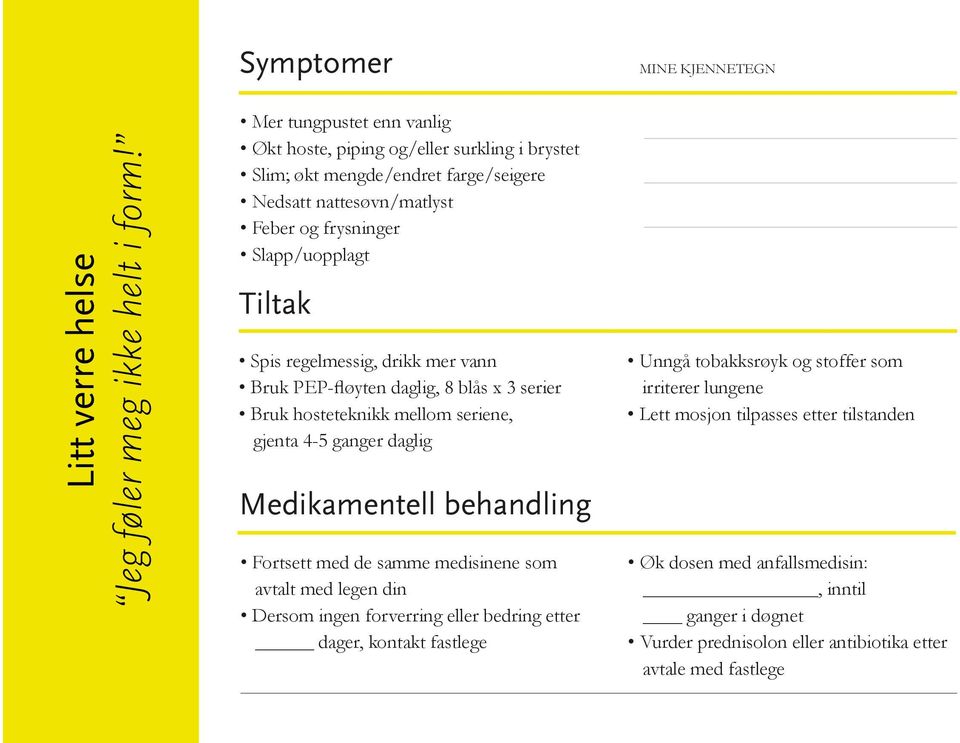 regelmessig, drikk mer vann Bruk PEP-fløyten daglig, 8 blås x 3 serier Bruk hosteteknikk mellom seriene, gjenta 4-5 ganger daglig Medikamentell behandling Fortsett med de samme