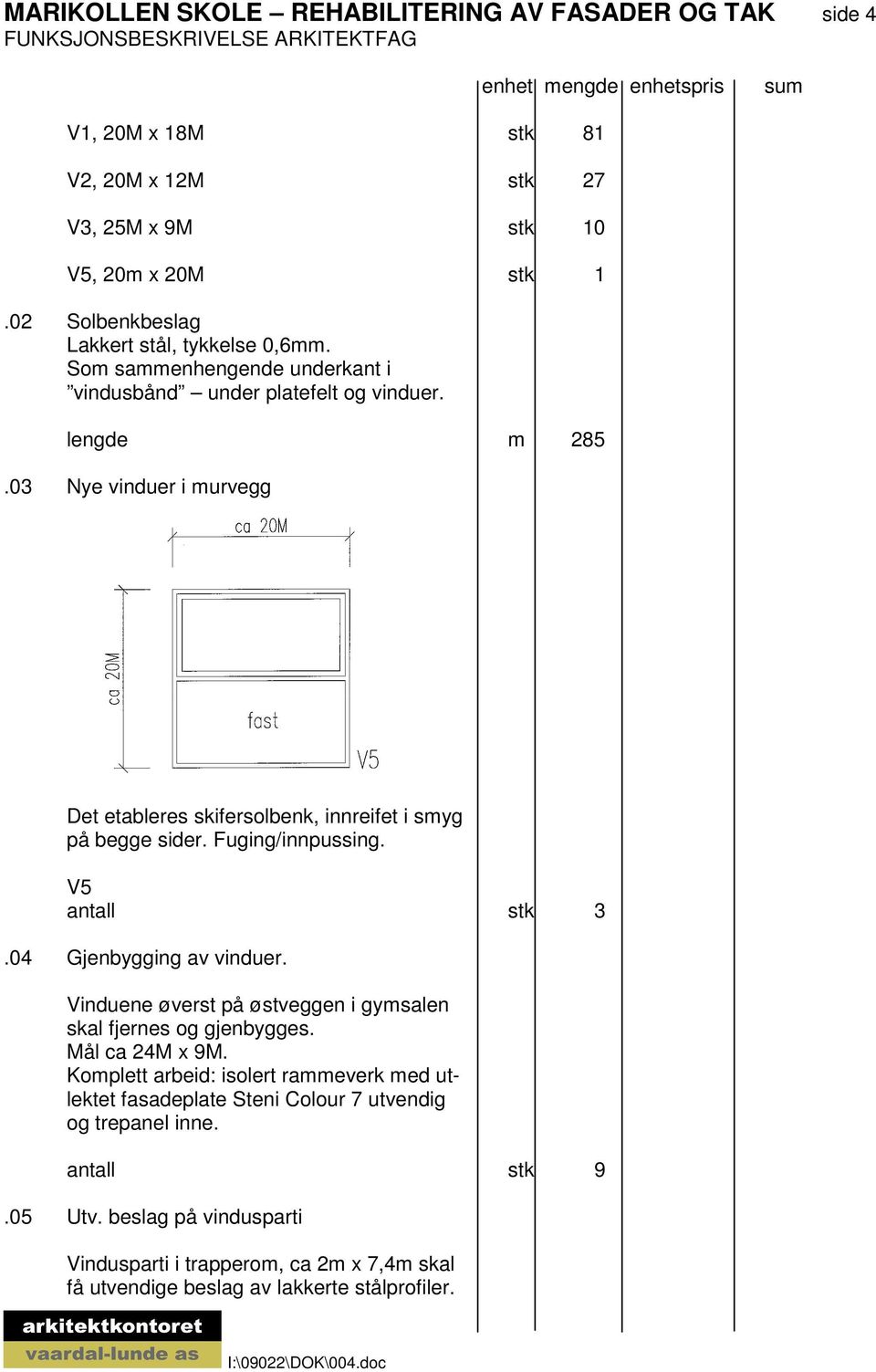 03 Nye vinduer i murvegg Det etableres skifersolbenk, innreifet i smyg på begge sider. Fuging/innpussing. V5 antall stk 3.04 Gjenbygging av vinduer.