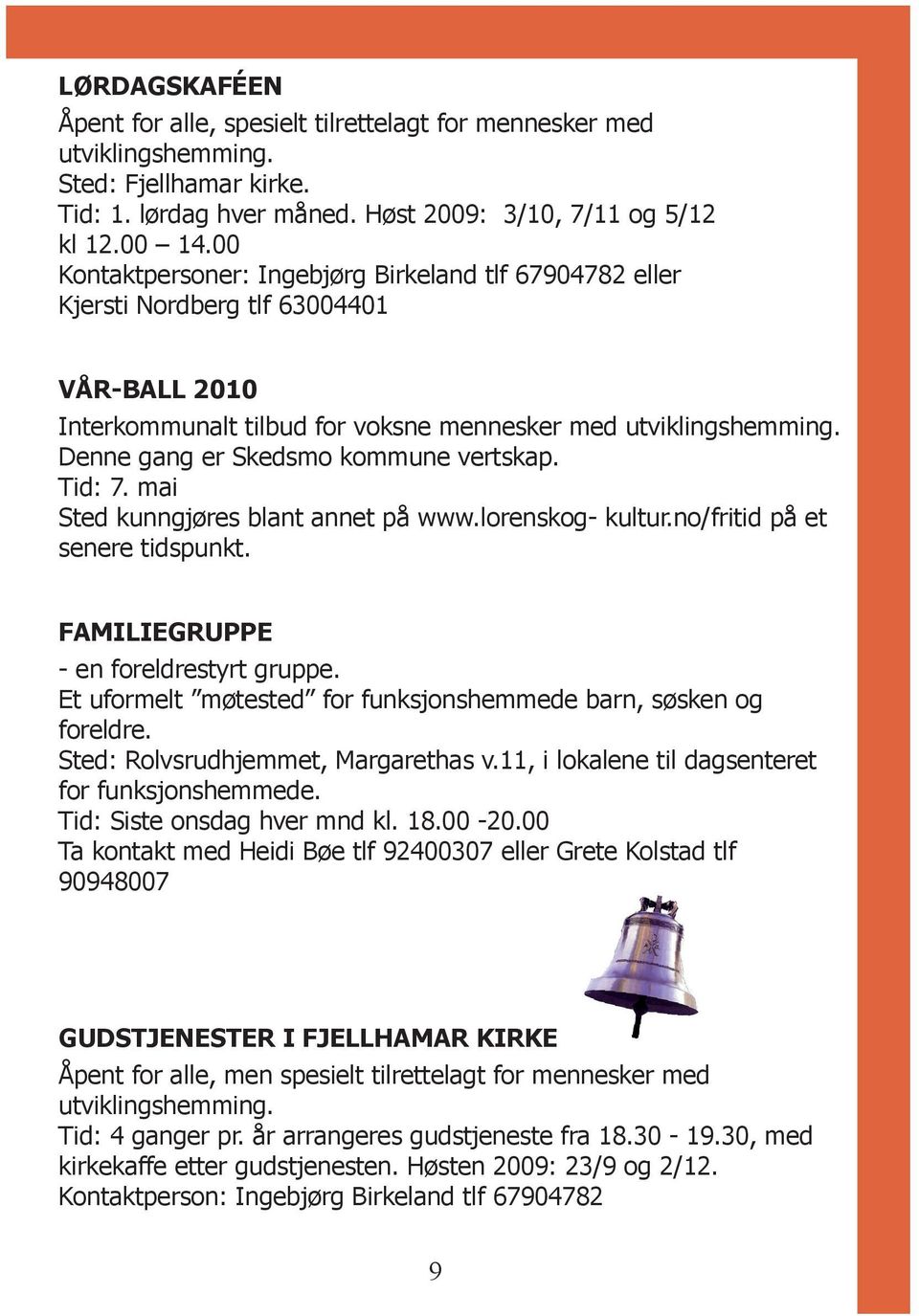 Denne gang er Skedsmo kommune vertskap. Tid: 7. mai Sted kunngjøres blant annet på www.lorenskog- kultur.no/fritid på et senere tidspunkt. FAMILIEGRUPPE - en foreldrestyrt gruppe.