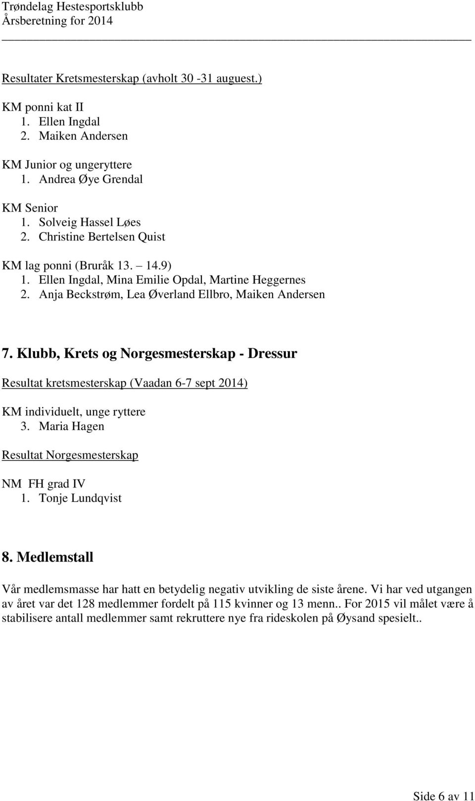 Klubb, Krets og Norgesmesterskap - Dressur Resultat kretsmesterskap (Vaadan 6-7 sept 2014) KM individuelt, unge ryttere 3. Maria Hagen Resultat Norgesmesterskap NM FH grad IV 1. Tonje Lundqvist 8.