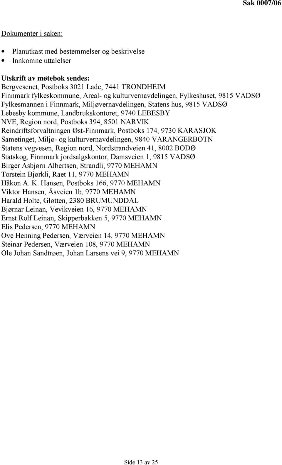 Postboks 394, 8501 NARVIK Reindriftsforvaltningen Øst-Finnmark, Postboks 174, 9730 KARASJOK Sametinget, Miljø- og kulturvernavdelingen, 9840 VARANGERBOTN Statens vegvesen, Region nord,