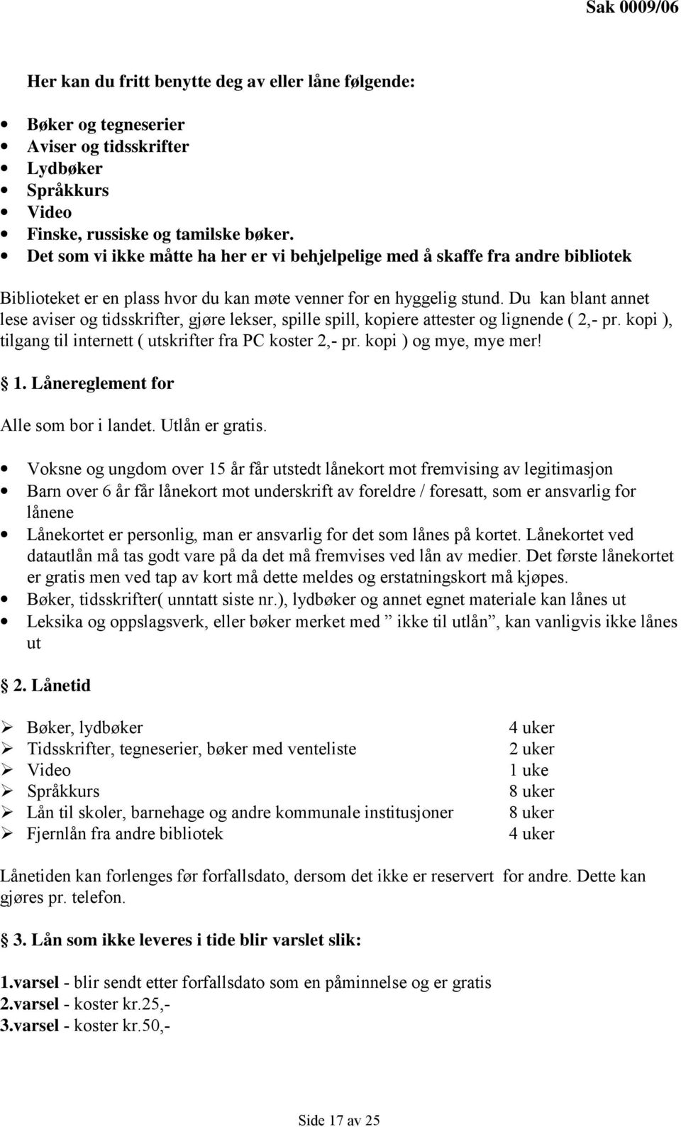 Du kan blant annet lese aviser og tidsskrifter, gjøre lekser, spille spill, kopiere attester og lignende ( 2,- pr. kopi ), tilgang til internett ( utskrifter fra PC koster 2,- pr.