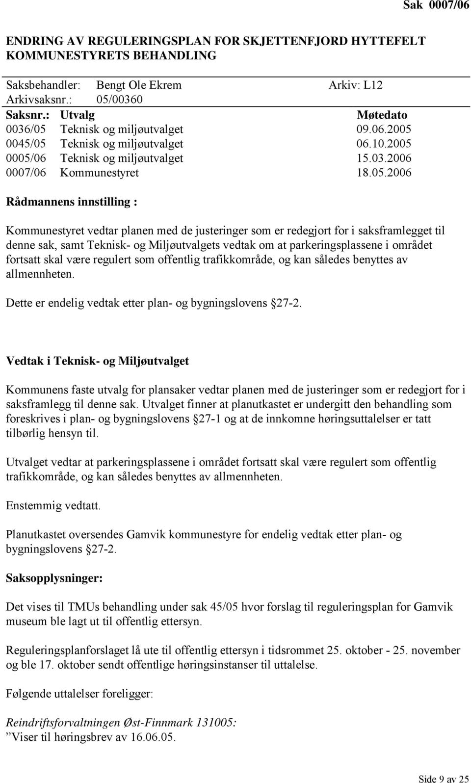 0005/06 Teknisk og miljøutvalget 15.03.2006 0007/06 Kommunestyret 18.05.2006 Kommunestyret vedtar planen med de justeringer som er redegjort for i saksframlegget til denne sak, samt Teknisk- og