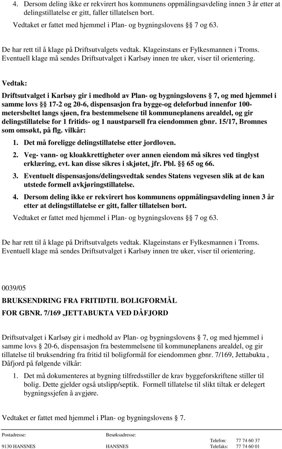 naustparsell fra eiendommen gbnr. 15/17, Bromnes som omsøkt, på flg. vilkår: 1. Det må foreligge delingstillatelse etter jordloven. 2.