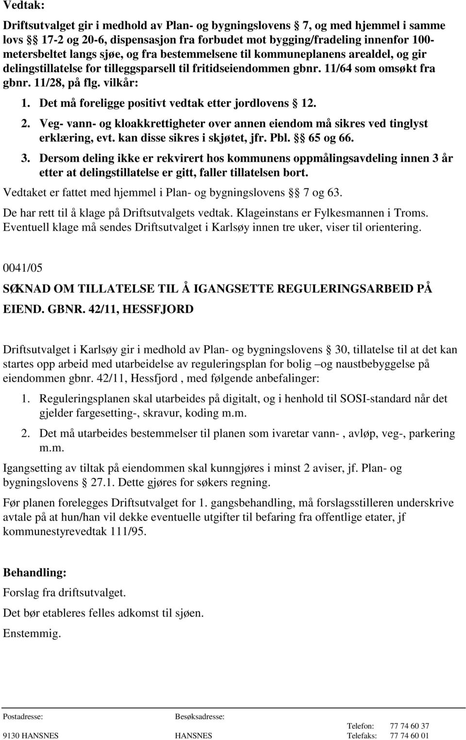 Det må foreligge positivt vedtak etter jordlovens 12. 2. Veg- vann- og kloakkrettigheter over annen eiendom må sikres ved tinglyst erklæring, evt. kan disse sikres i skjøtet, jfr. Pbl. 65 og 66. 3.