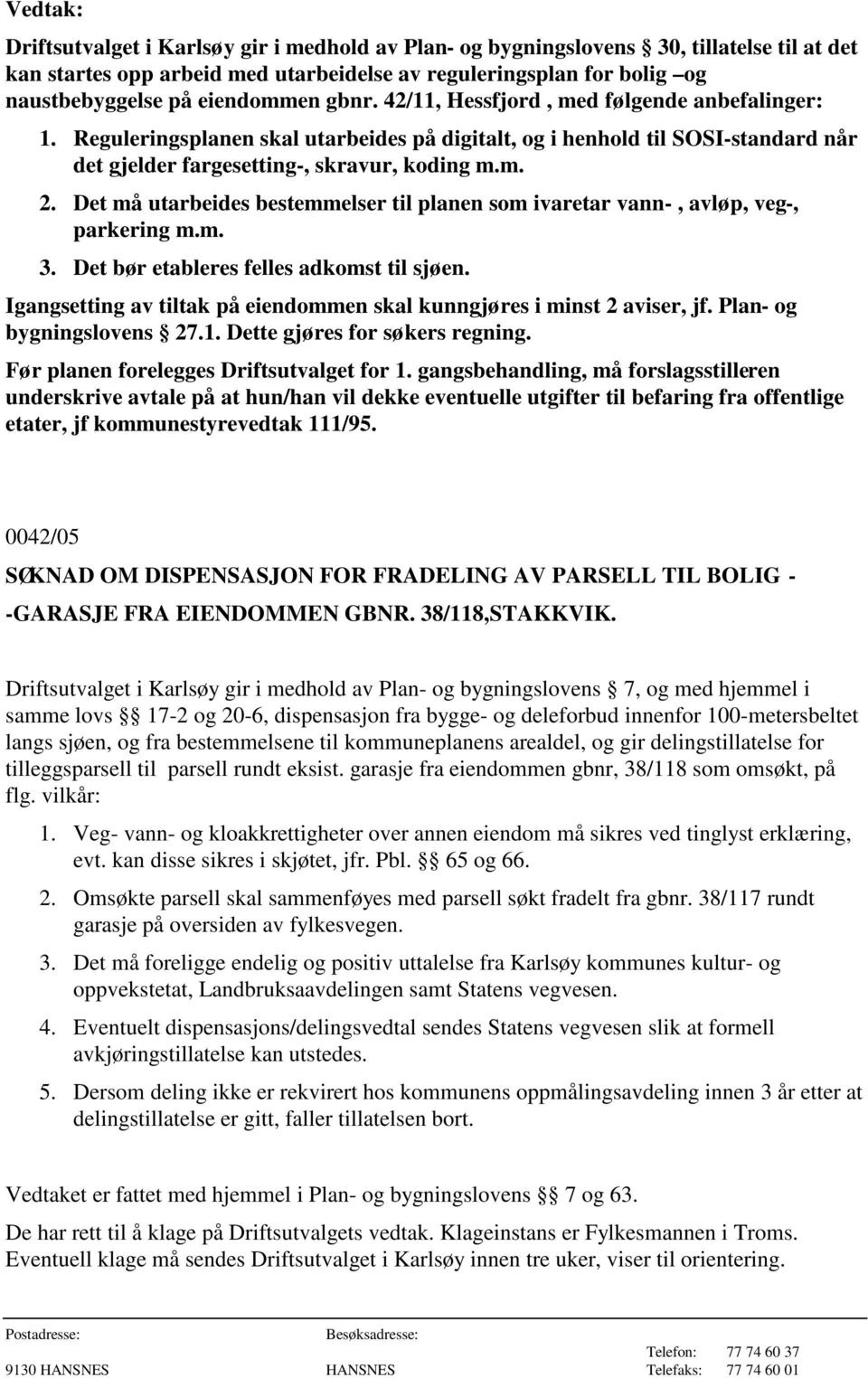 Det må utarbeides bestemmelser til planen som ivaretar vann-, avløp, veg-, parkering m.m. 3. Det bør etableres felles adkomst til sjøen.