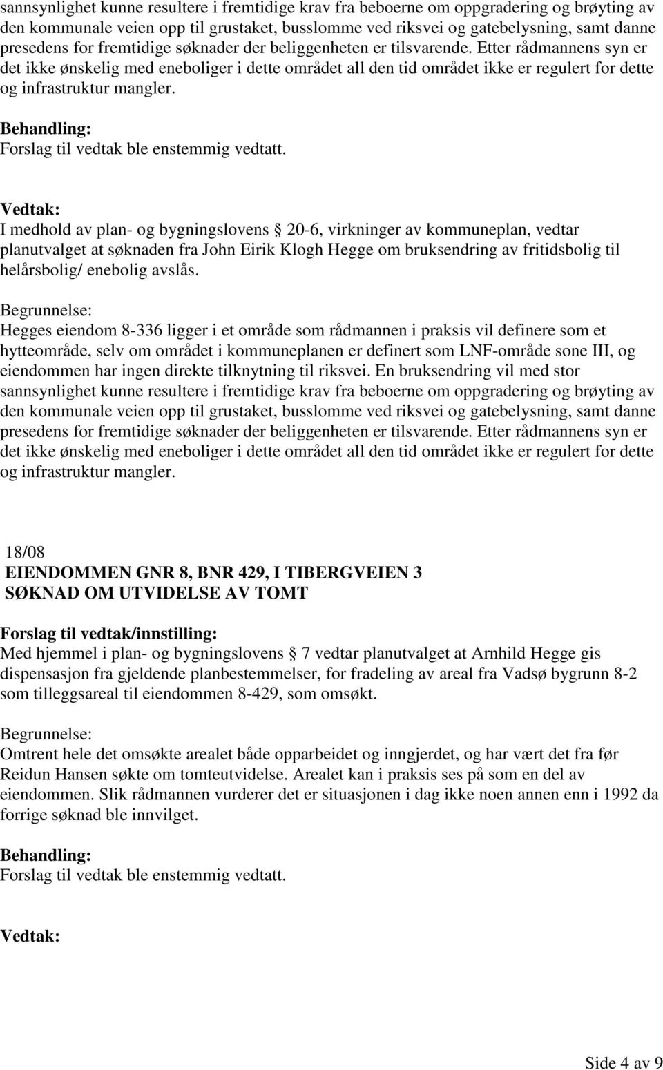 I medhold av plan- og bygningslovens 20-6, virkninger av kommuneplan, vedtar planutvalget at søknaden fra John Eirik Klogh Hegge om bruksendring av fritidsbolig til helårsbolig/ enebolig avslås.