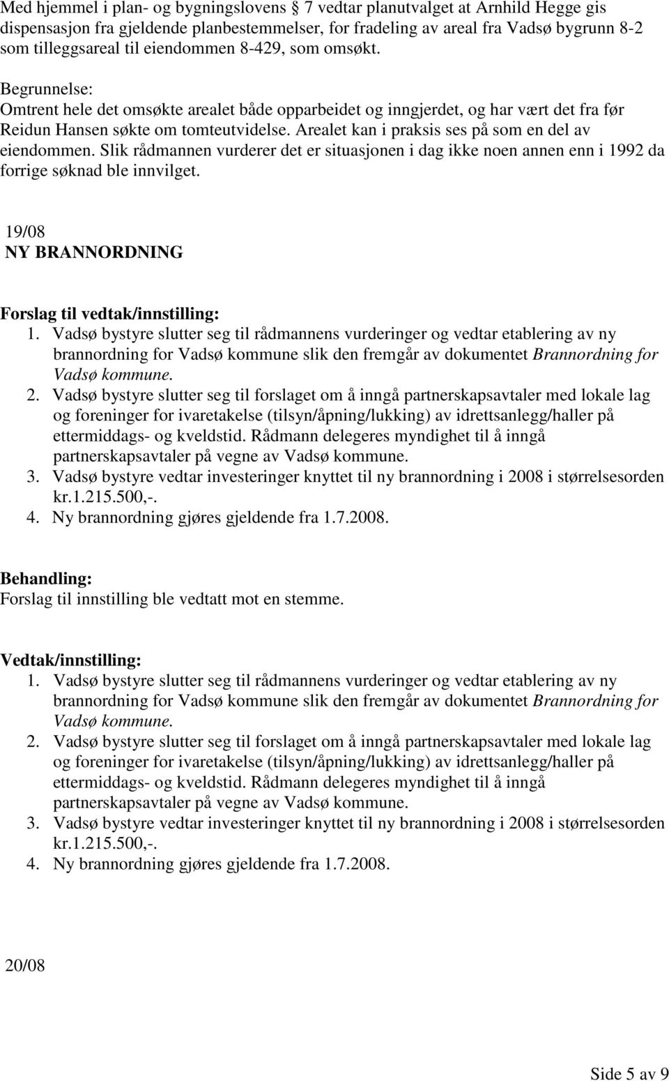 Arealet kan i praksis ses på som en del av eiendommen. Slik rådmannen vurderer det er situasjonen i dag ikke noen annen enn i 1992 da forrige søknad ble innvilget. 19/08 NY BRANNORDNING 1.