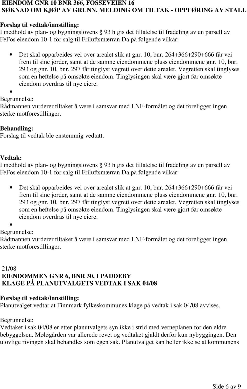 264+366+290+666 får vei frem til sine jorder, samt at de samme eiendommene pluss eiendommene gnr. 10, bnr. 293 og gnr. 10, bnr. 297 får tinglyst vegrett over dette arealet.