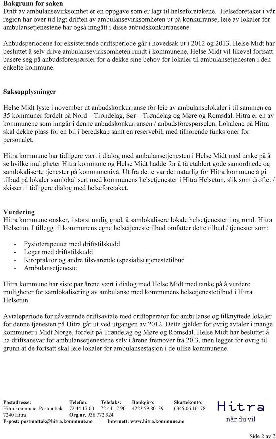 Anbudsperiodene for eksisterende driftsperiode går i hovedsak ut i 2012 og 2013. Helse Midt har besluttet å selv drive ambulansevirksomheten rundt i kommunene.