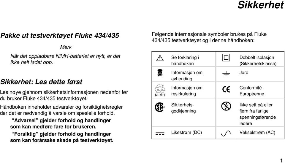 Håndboken inneholder advarsler og forsiktighetsregler der det er nødvendig å varsle om spesielle forhold. Advarsel gjelder forhold og handlinger som kan medføre fare for brukeren.