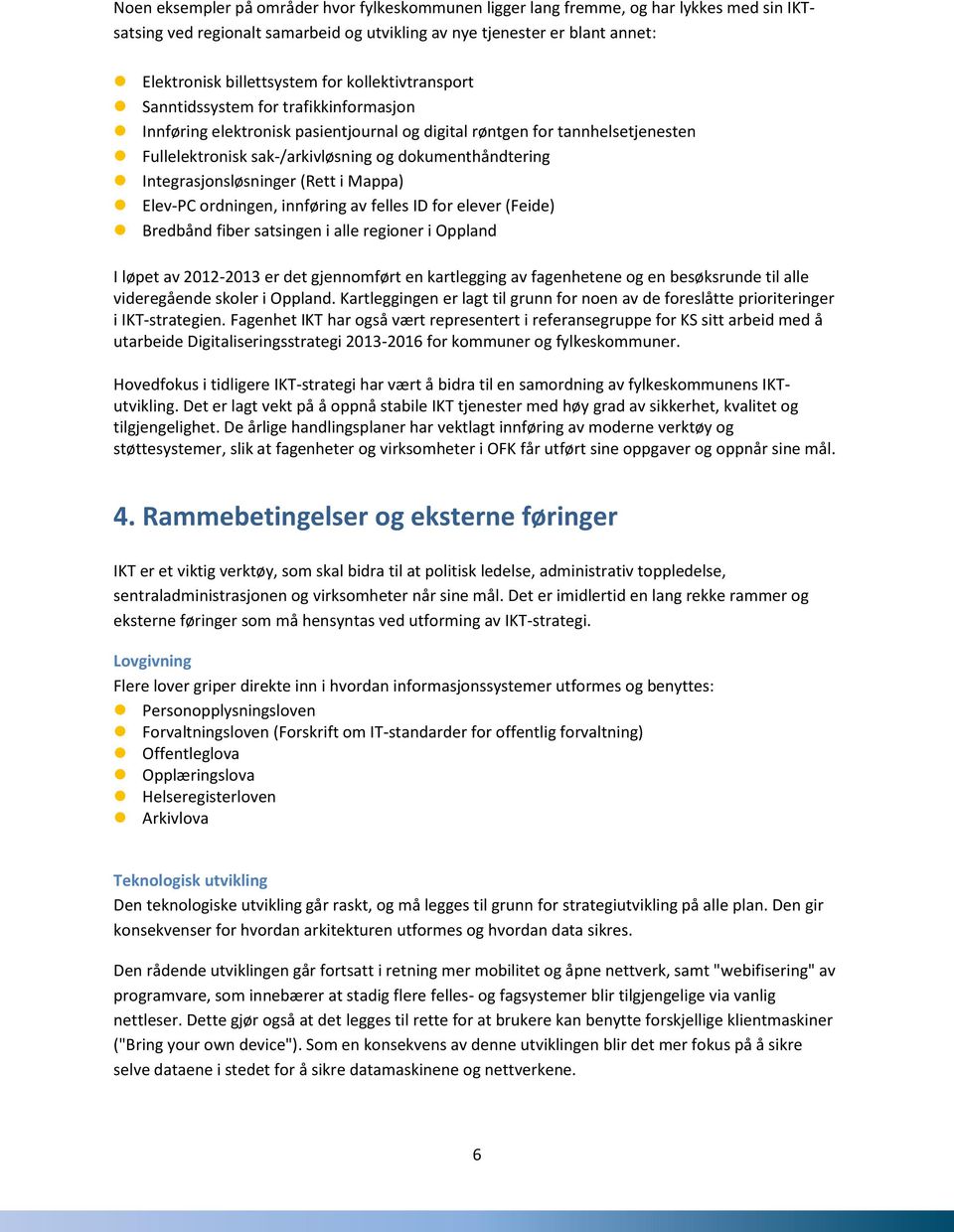 Integrasjonsløsninger (Rett i Mappa) Elev-PC ordningen, innføring av felles ID for elever (Feide) Bredbånd fiber satsingen i alle regioner i Oppland I løpet av 2012-2013 er det gjennomført en