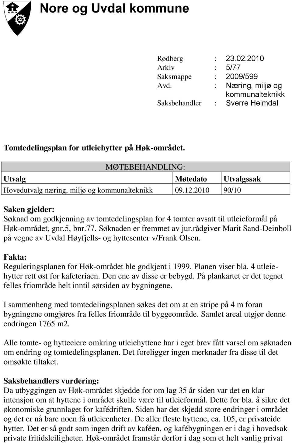 2010 90/10 Saken gjelder: Søknad om godkjenning av tomtedelingsplan for 4 tomter avsatt til utleieformål på Høk-området, gnr.5, bnr.77. Søknaden er fremmet av jur.