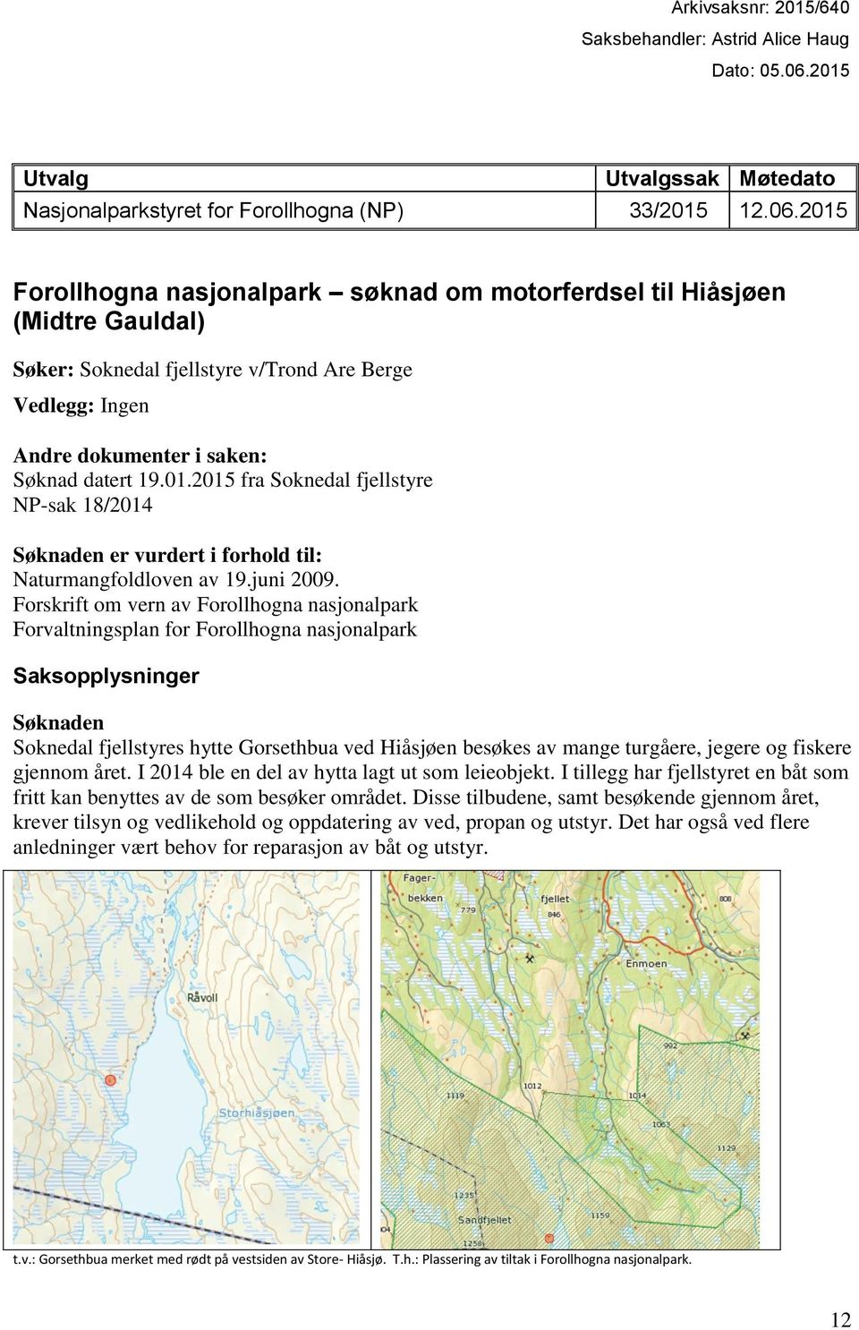 2015 Forollhogna nasjonalpark søknad om motorferdsel til Hiåsjøen (Midtre Gauldal) Søker: Soknedal fjellstyre v/trond Are Berge Vedlegg: Ingen Andre dokumenter i saken: Søknad datert 19.01.2015 fra Soknedal fjellstyre NP-sak 18/2014 Søknaden er vurdert i forhold til: Naturmangfoldloven av 19.