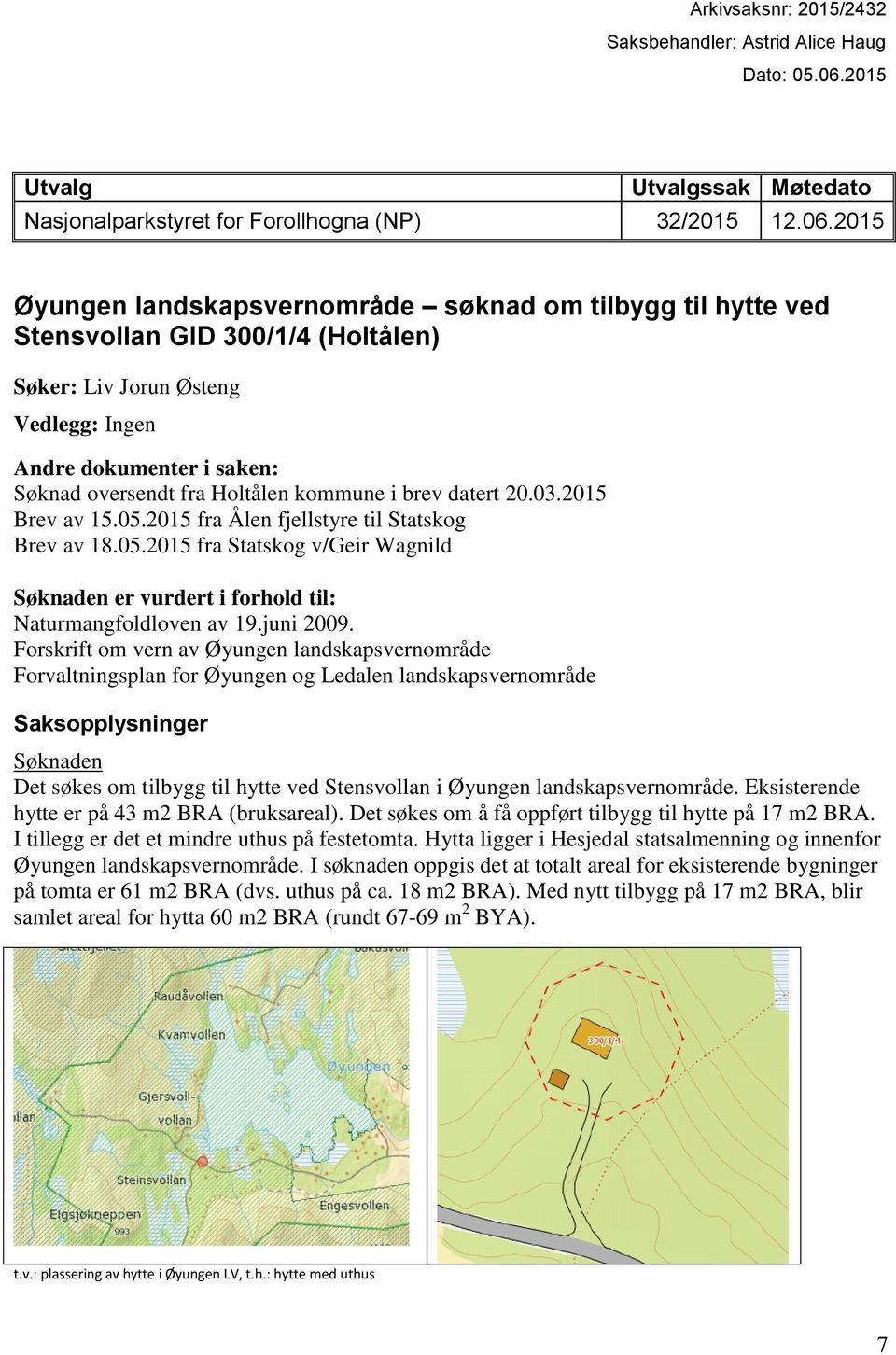 2015 Øyungen landskapsvernområde søknad om tilbygg til hytte ved Stensvollan GID 300/1/4 (Holtålen) Søker: Liv Jorun Østeng Vedlegg: Ingen Andre dokumenter i saken: Søknad oversendt fra Holtålen