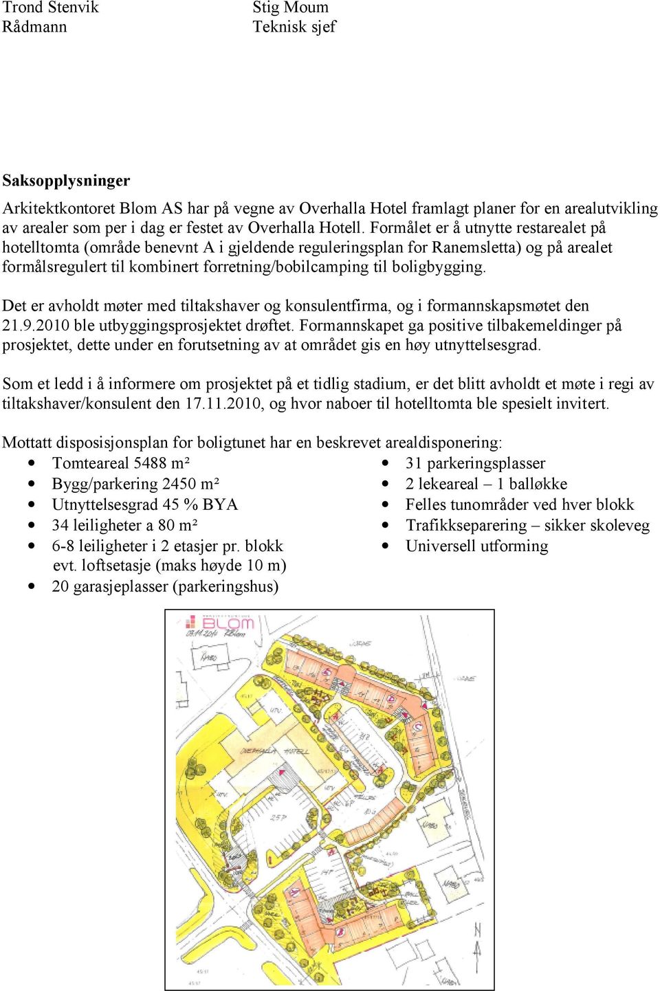 Formålet er å utnytte restarealet på hotelltomta (område benevnt A i gjeldende reguleringsplan for Ranemsletta) og på arealet formålsregulert til kombinert forretning/bobilcamping til boligbygging.