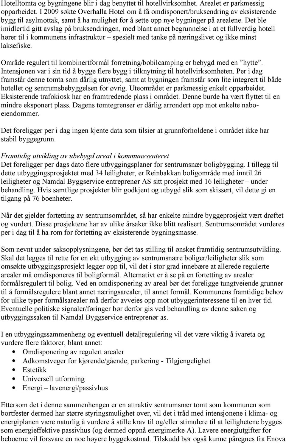 Det ble imidlertid gitt avslag på bruksendringen, med blant annet begrunnelse i at et fullverdig hotell hører til i kommunens infrastruktur spesielt med tanke på næringslivet og ikke minst laksefiske.