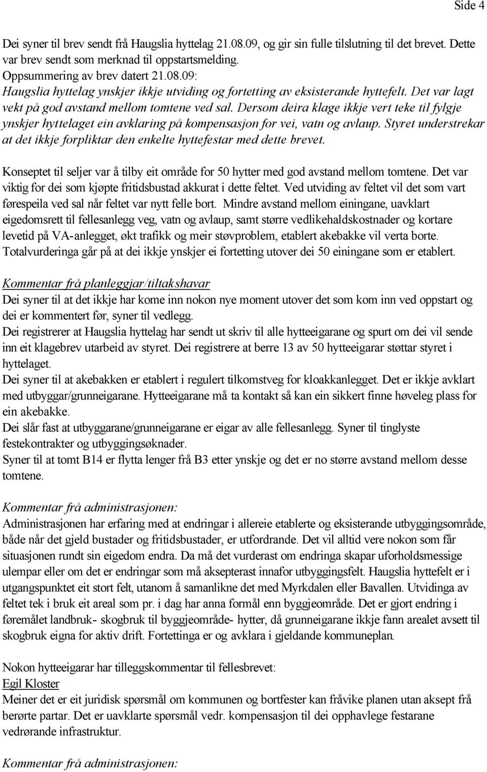 Styret understrekar at det ikkje forpliktar den enkelte hyttefestar med dette brevet. Konseptet til seljer var å tilby eit område for 50 hytter med god avstand mellom tomtene.