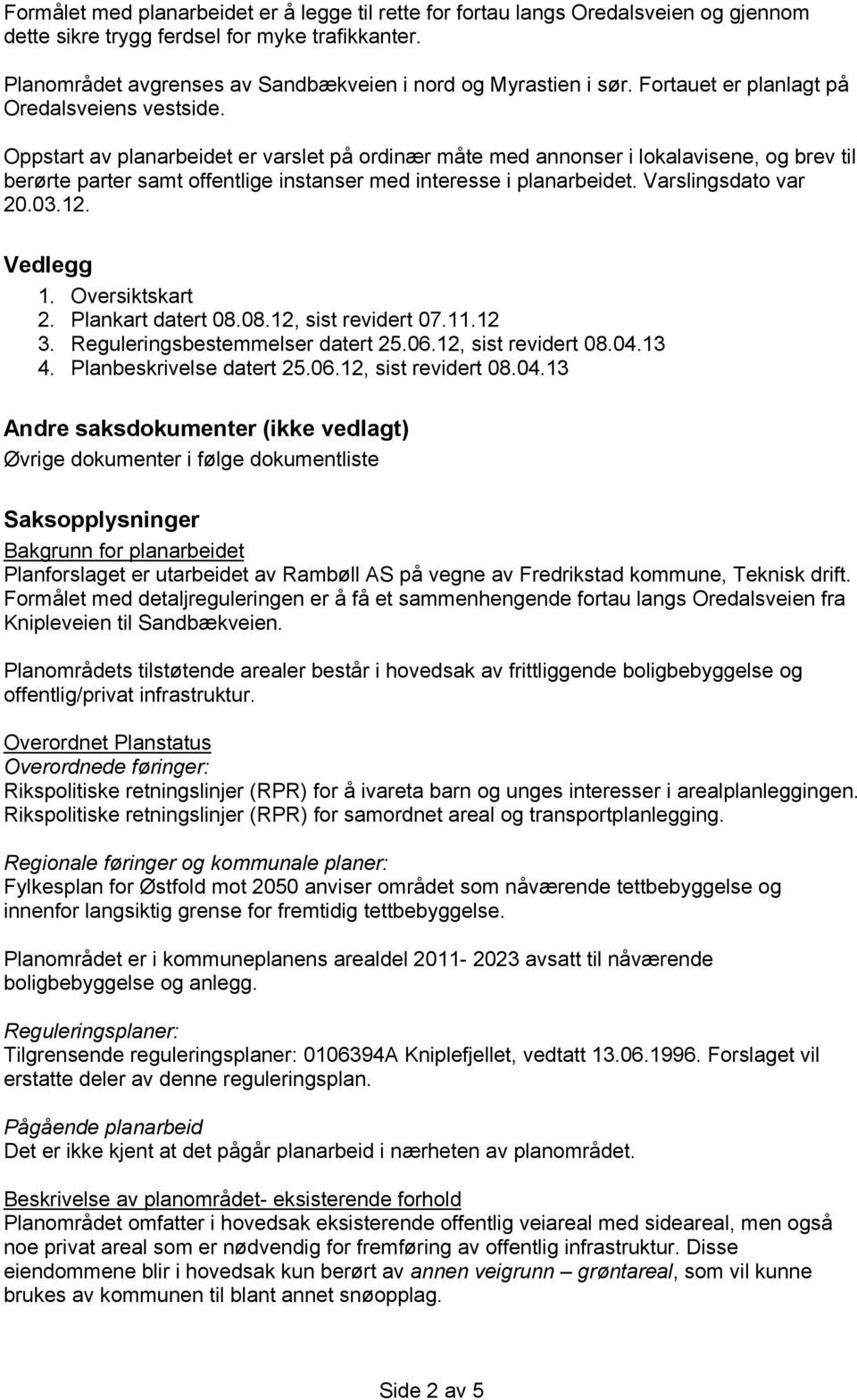 Oppstart av planarbeidet er varslet på ordinær måte med annonser i lokalavisene, og brev til berørte parter samt offentlige instanser med interesse i planarbeidet. Varslingsdato var 20.03.12.