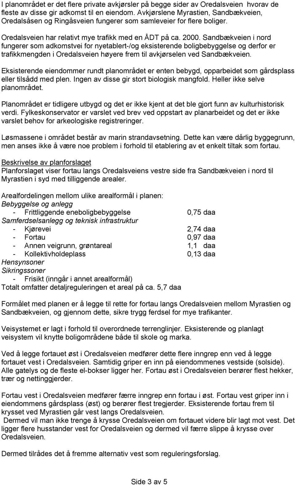 Sandbækveien i nord fungerer som adkomstvei for nyetablert-/og eksisterende boligbebyggelse og derfor er trafikkmengden i Oredalsveien høyere frem til avkjørselen ved Sandbækveien.