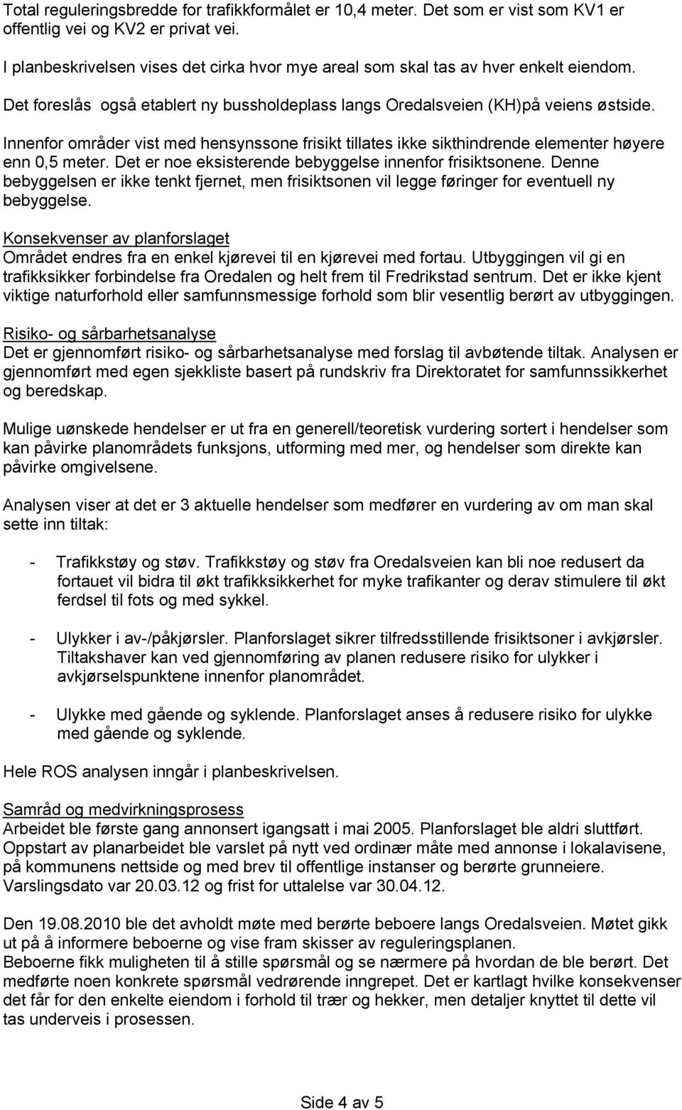 Innenfor områder vist med hensynssone frisikt tillates ikke sikthindrende elementer høyere enn 0,5 meter. Det er noe eksisterende bebyggelse innenfor frisiktsonene.