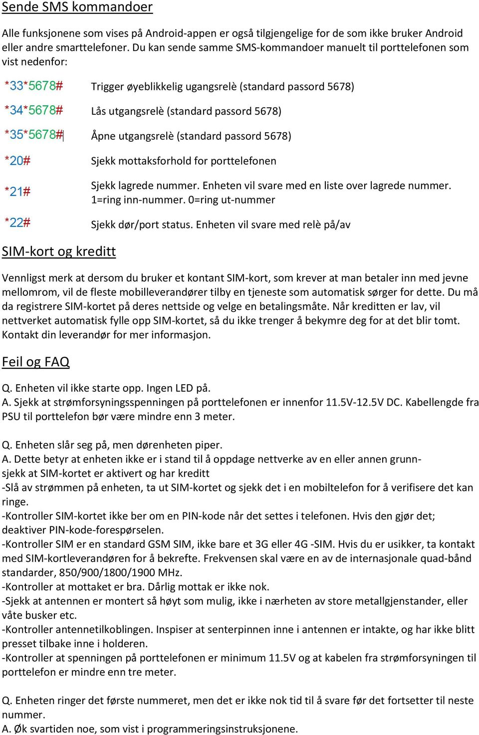 utgangsrelè (standard passord 5678) Sjekk mottaksforhold for porttelefonen Sjekk lagrede nummer. Enheten vil svare med en liste over lagrede nummer. 1=ring inn-nummer.